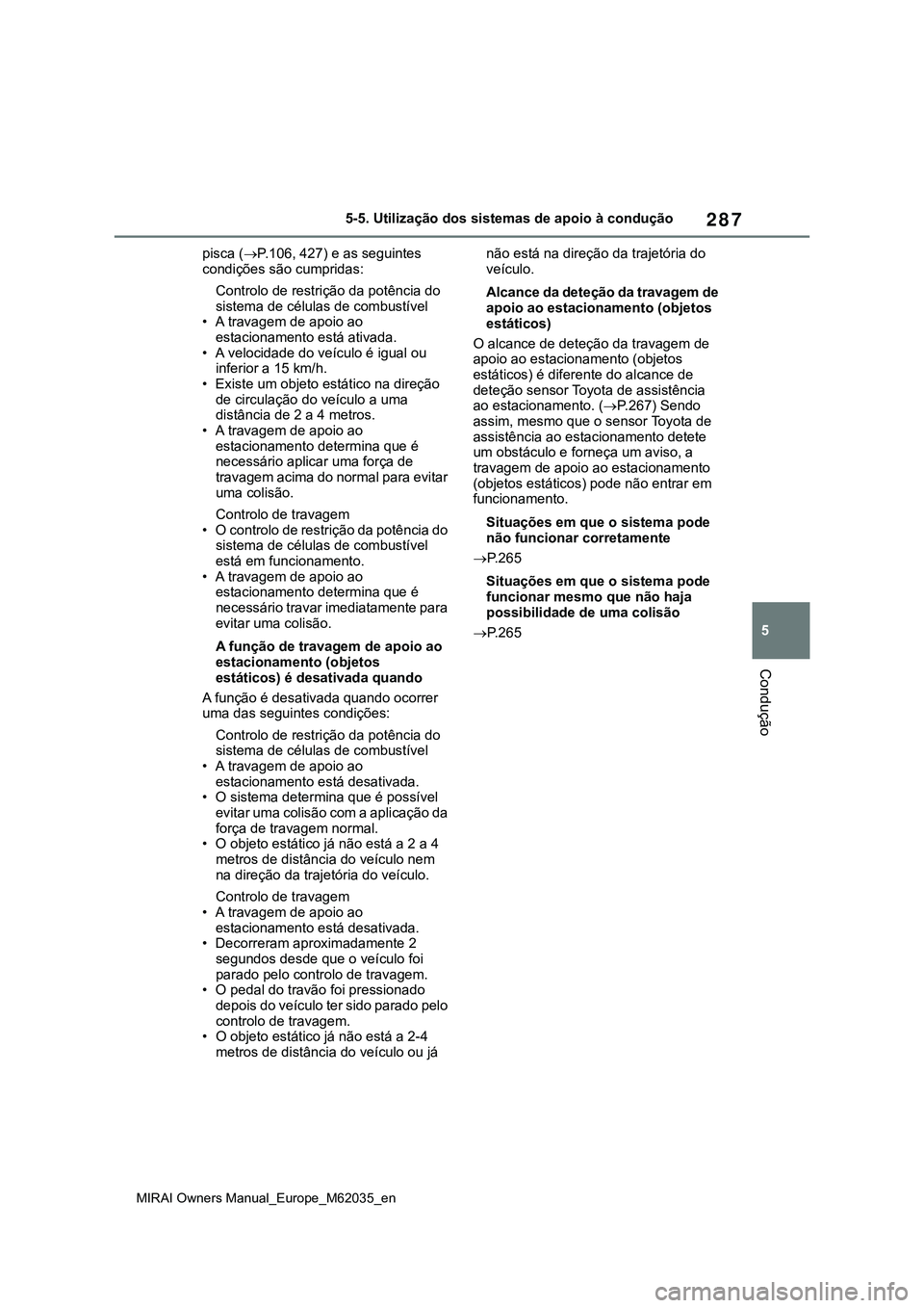 TOYOTA MIRAI 2021  Manual de utilização (in Portuguese) 287
5
MIRAI Owners Manual_Europe_M62035_en
5-5. Utilização dos sistemas de apoio à condução
Condução
pisca (P.106, 427) e as seguintes 
condições são cumpridas:
Controlo de restrição da
