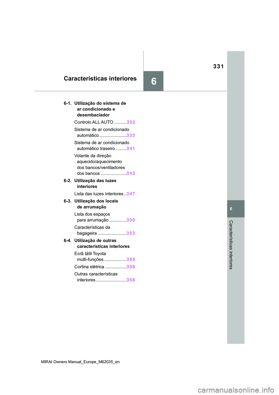 TOYOTA MIRAI 2021 Manual de utilização (in Portuguese) 6
331
MIRAI Owners Manual_Europe_M62035_en
6
Características interiores
Características interiores
6-1. Utilização do sistema de
ar condicionado e
desembaciador
Controlo ALL AUTO ..........332
S TOYOTA MIRAI 2021 Manual de utilização (in Portuguese) 6
331
MIRAI Owners Manual_Europe_M62035_en
6
Características interiores
Características interiores
6-1. Utilização do sistema de
ar condicionado e
desembaciador
Controlo ALL AUTO ..........332
S