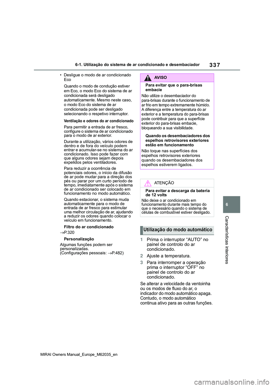 TOYOTA MIRAI 2021  Manual de utilização (in Portuguese) 337
6
MIRAI Owners Manual_Europe_M62035_en
6-1. Utilização do sistema de ar condicionado e desembaciador
Características interiores
• Desligue o modo de ar condicionado 
Eco
Quando o modo de cond