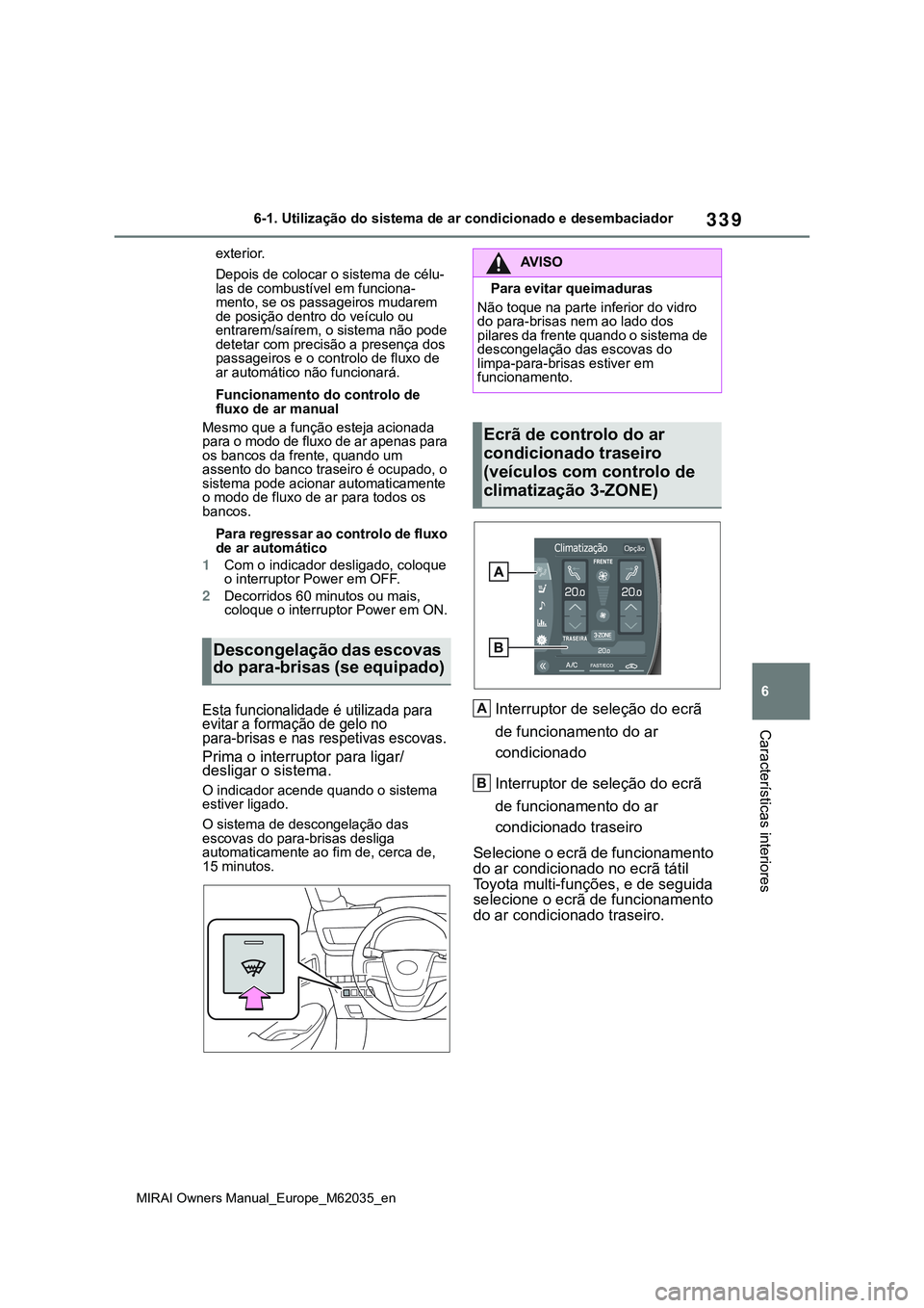 TOYOTA MIRAI 2021  Manual de utilização (in Portuguese) 339
6
MIRAI Owners Manual_Europe_M62035_en
6-1. Utilização do sistema de ar condicionado e desembaciador
Características interiores
exterior.
Depois de colocar o sistema de célu-
las de combustív