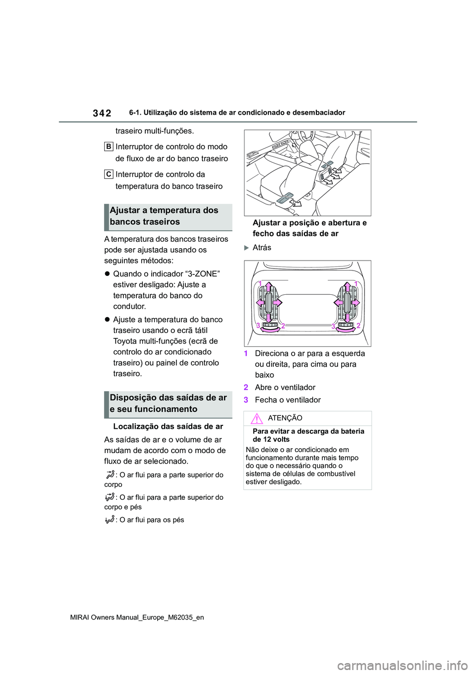 TOYOTA MIRAI 2021  Manual de utilização (in Portuguese) 342
MIRAI Owners Manual_Europe_M62035_en
6-1. Utilização do sistema de ar condicionado e desembaciador
traseiro multi-funções.
Interruptor de controlo do modo 
de fluxo de ar do banco traseiro
Int