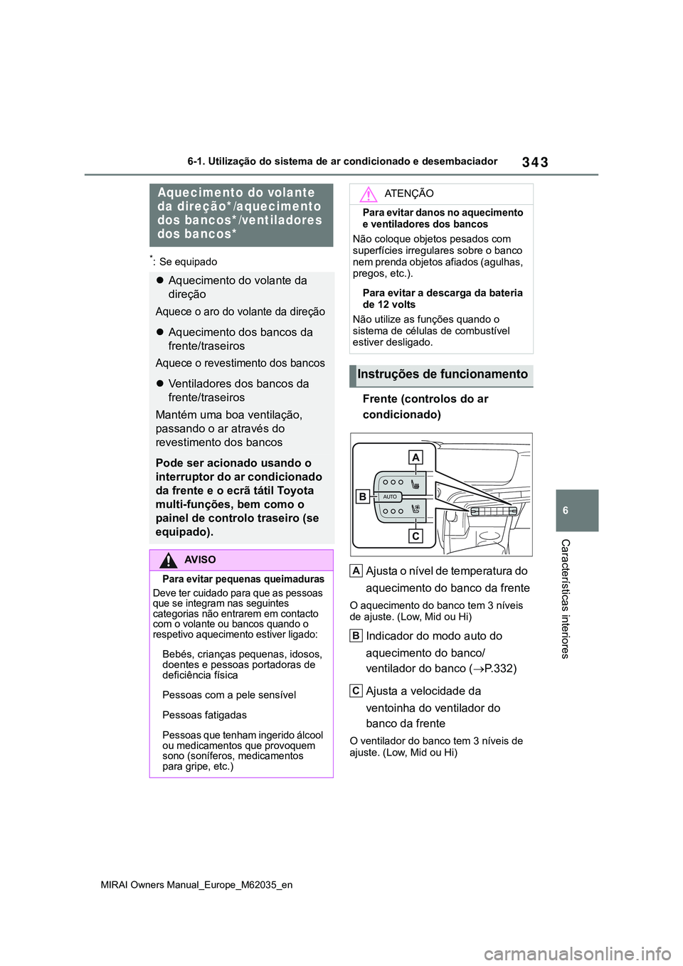 TOYOTA MIRAI 2021  Manual de utilização (in Portuguese) 343
6
MIRAI Owners Manual_Europe_M62035_en
6-1. Utilização do sistema de ar condicionado e desembaciador
Características interiores
*: Se equipado
Frente (controlos do ar 
condicionado)
Ajusta o n