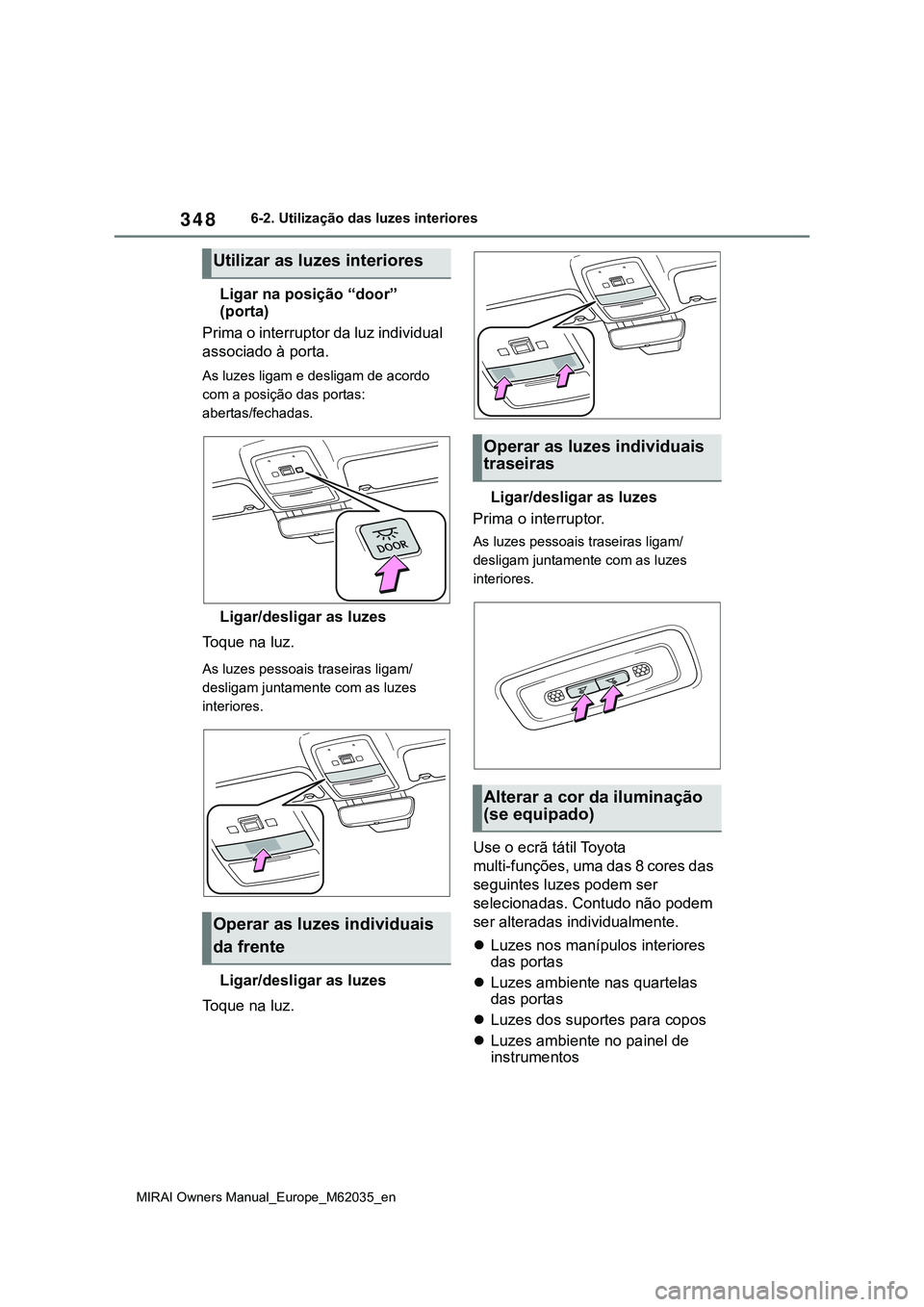 TOYOTA MIRAI 2021  Manual de utilização (in Portuguese) 348
MIRAI Owners Manual_Europe_M62035_en
6-2. Utilização das luzes interiores
Ligar na posição “door” 
(porta)
Prima o interruptor da luz individual 
associado à porta.
As luzes ligam e desli