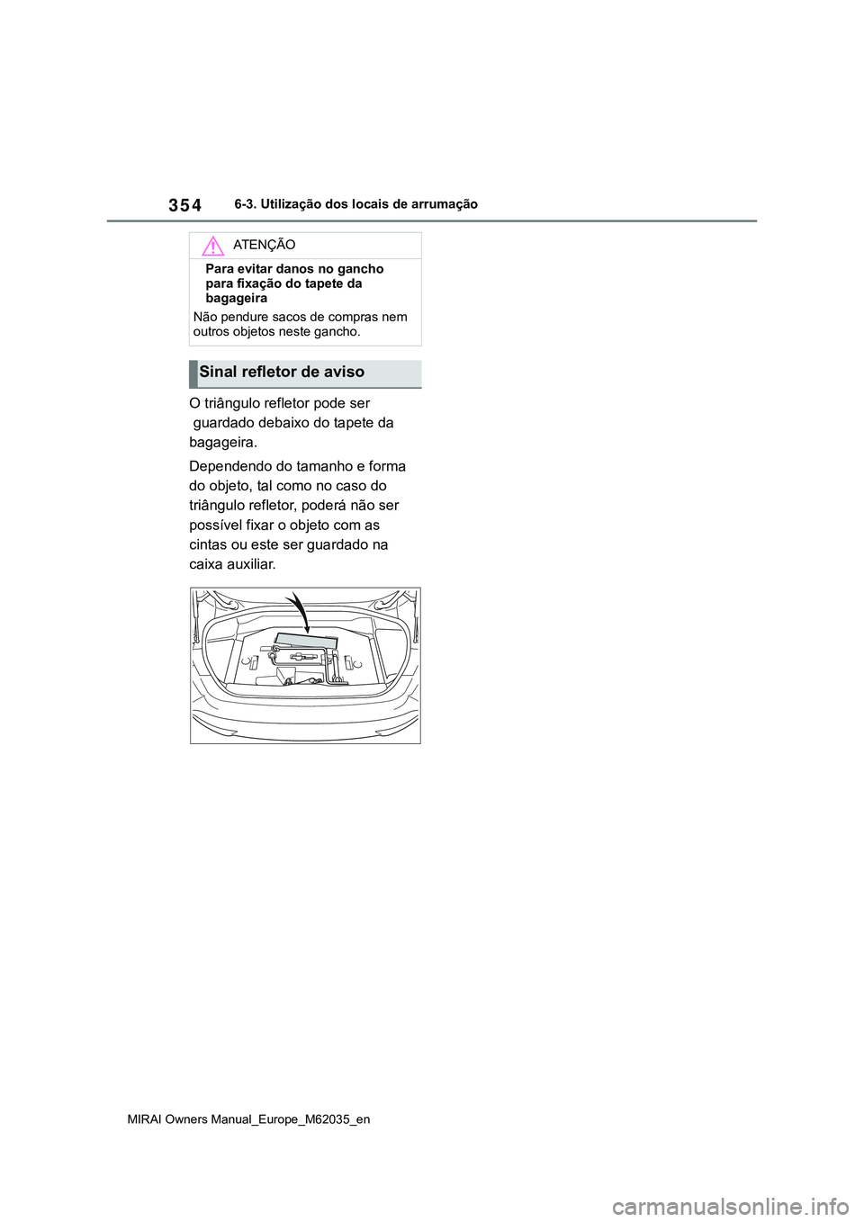 TOYOTA MIRAI 2021  Manual de utilização (in Portuguese) 354
MIRAI Owners Manual_Europe_M62035_en
6-3. Utilização dos locais de arrumação
O triângulo refletor pode ser
 guardado debaixo do tapete da 
bagageira.
Dependendo do tamanho e forma 
do objeto,