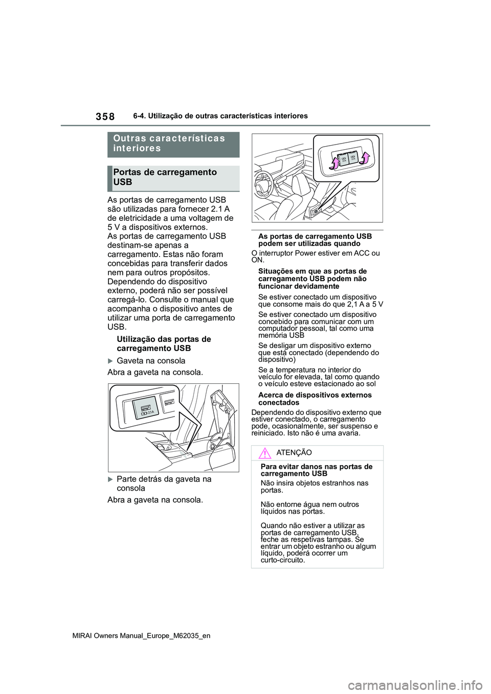 TOYOTA MIRAI 2021 Manual de utilização (in Portuguese) 358
MIRAI Owners Manual_Europe_M62035_en
6-4. Utilização de outras características interiores
As portas de carregamento USB
são utilizadas para fornecer 2.1 A
de eletricidade a uma voltagem de
TOYOTA MIRAI 2021 Manual de utilização (in Portuguese) 358
MIRAI Owners Manual_Europe_M62035_en
6-4. Utilização de outras características interiores
As portas de carregamento USB
são utilizadas para fornecer 2.1 A
de eletricidade a uma voltagem de