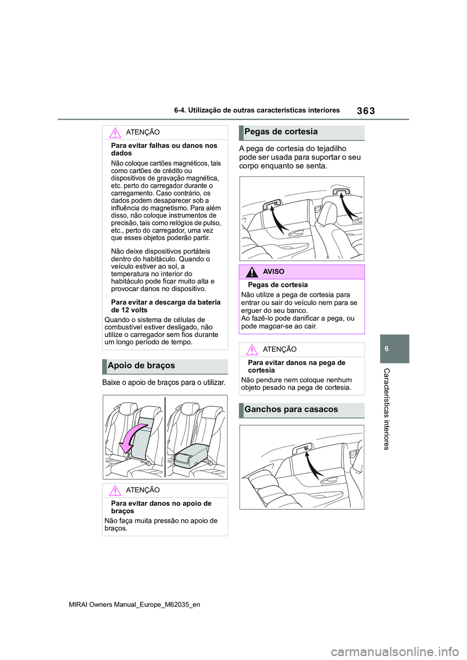TOYOTA MIRAI 2021 Manual de utilização (in Portuguese) 363
6
MIRAI Owners Manual_Europe_M62035_en
6-4. Utilização de outras características interiores
Características interiores
Baixe o apoio de braços para o utilizar.
A pega de cortesia do tejadilho TOYOTA MIRAI 2021 Manual de utilização (in Portuguese) 363
6
MIRAI Owners Manual_Europe_M62035_en
6-4. Utilização de outras características interiores
Características interiores
Baixe o apoio de braços para o utilizar.
A pega de cortesia do tejadilho