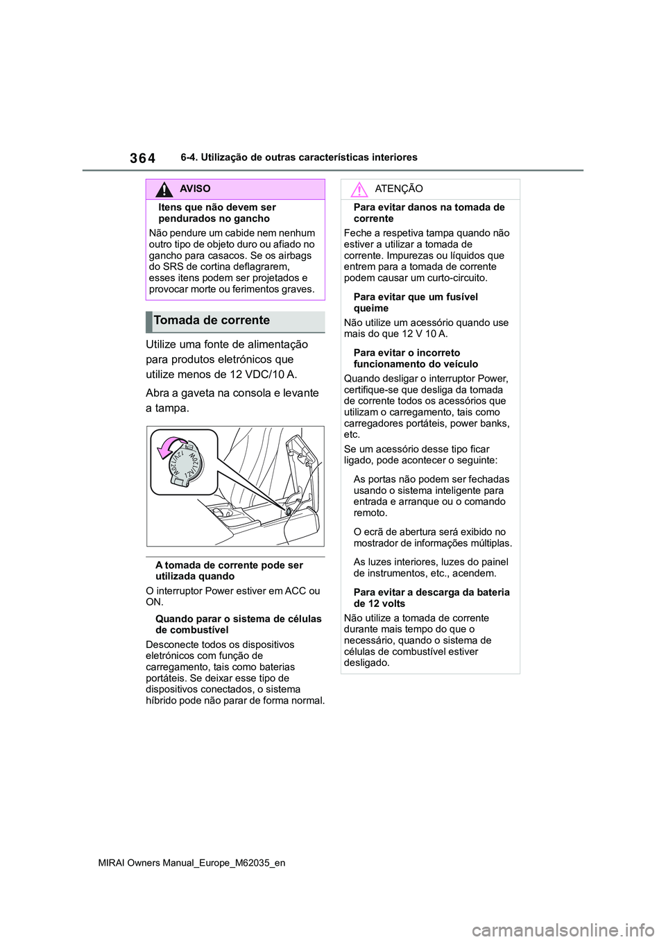 TOYOTA MIRAI 2021 Manual de utilização (in Portuguese) 364
MIRAI Owners Manual_Europe_M62035_en
6-4. Utilização de outras características interiores
Utilize uma fonte de alimentação
para produtos eletrónicos que
utilize menos de 12 VDC/10 A.
Abra TOYOTA MIRAI 2021 Manual de utilização (in Portuguese) 364
MIRAI Owners Manual_Europe_M62035_en
6-4. Utilização de outras características interiores
Utilize uma fonte de alimentação
para produtos eletrónicos que
utilize menos de 12 VDC/10 A.
Abra