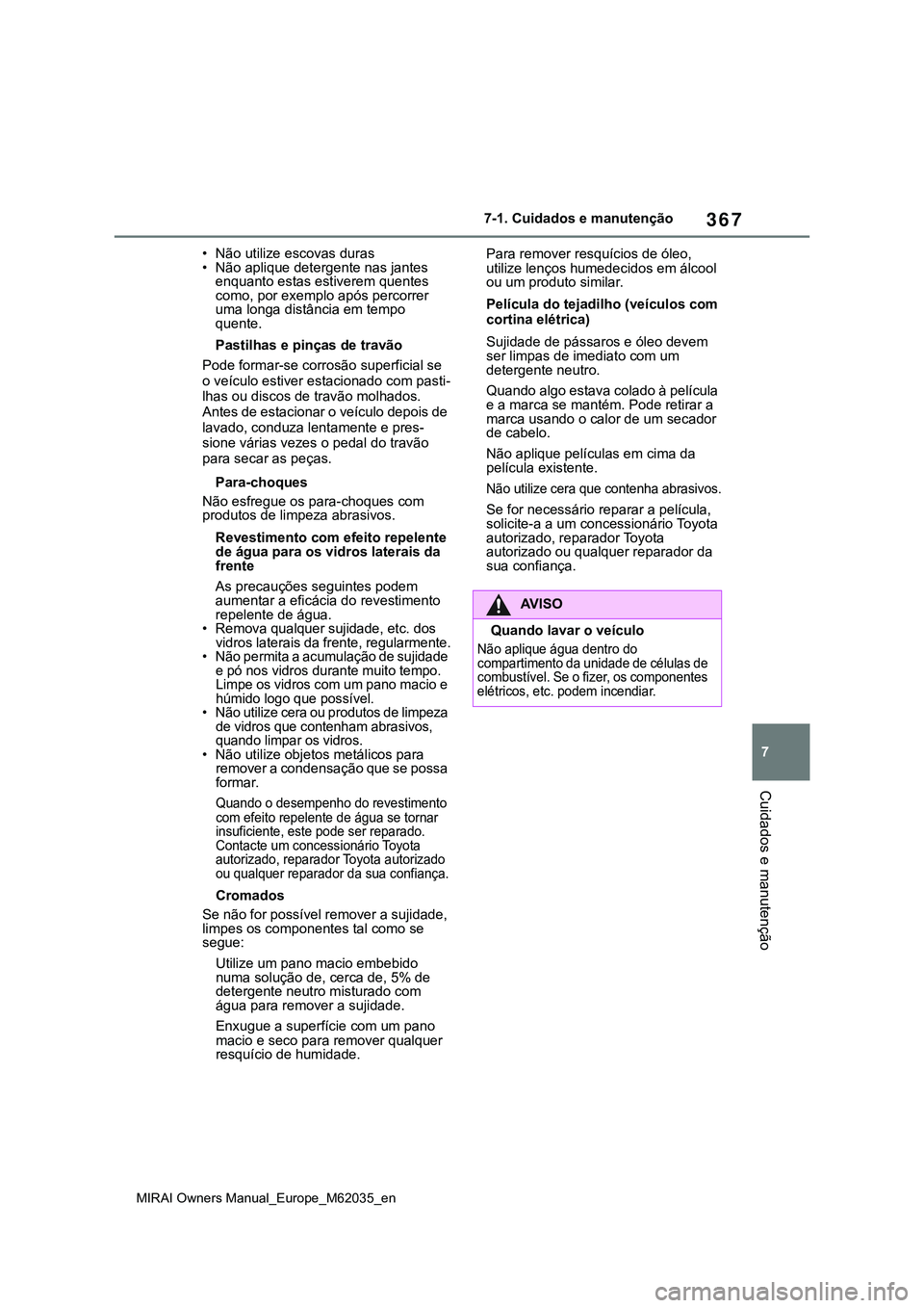 TOYOTA MIRAI 2021 Manual de utilização (in Portuguese) 367
7
MIRAI Owners Manual_Europe_M62035_en
7-1. Cuidados e manutenção
Cuidados e manutenção
• Não utilize escovas duras
• Não aplique detergente nas jantes
enquanto estas estiverem quentes TOYOTA MIRAI 2021 Manual de utilização (in Portuguese) 367
7
MIRAI Owners Manual_Europe_M62035_en
7-1. Cuidados e manutenção
Cuidados e manutenção
• Não utilize escovas duras
• Não aplique detergente nas jantes
enquanto estas estiverem quentes