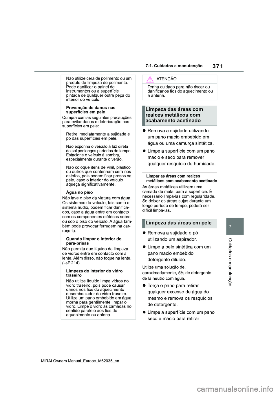 TOYOTA MIRAI 2021 Manual de utilização (in Portuguese) 371
7
MIRAI Owners Manual_Europe_M62035_en
7-1. Cuidados e manutenção
Cuidados e manutenção
Remova a sujidade utilizando
um pano macio embebido em
água ou uma camurça sintética.
Limpe a TOYOTA MIRAI 2021 Manual de utilização (in Portuguese) 371
7
MIRAI Owners Manual_Europe_M62035_en
7-1. Cuidados e manutenção
Cuidados e manutenção
Remova a sujidade utilizando
um pano macio embebido em
água ou uma camurça sintética.
Limpe a