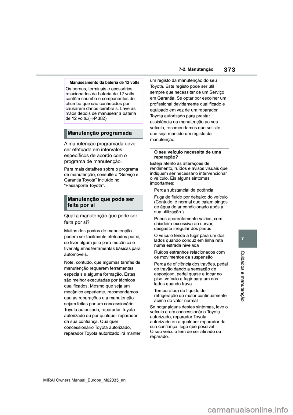 TOYOTA MIRAI 2021 Manual de utilização (in Portuguese) 373
7
MIRAI Owners Manual_Europe_M62035_en
7-2. Manutenção
Cuidados e manutenção
A manutenção programada deve
ser efetuada em intervalos
específicos de acordo com o
programa de manutenção. TOYOTA MIRAI 2021 Manual de utilização (in Portuguese) 373
7
MIRAI Owners Manual_Europe_M62035_en
7-2. Manutenção
Cuidados e manutenção
A manutenção programada deve
ser efetuada em intervalos
específicos de acordo com o
programa de manutenção.