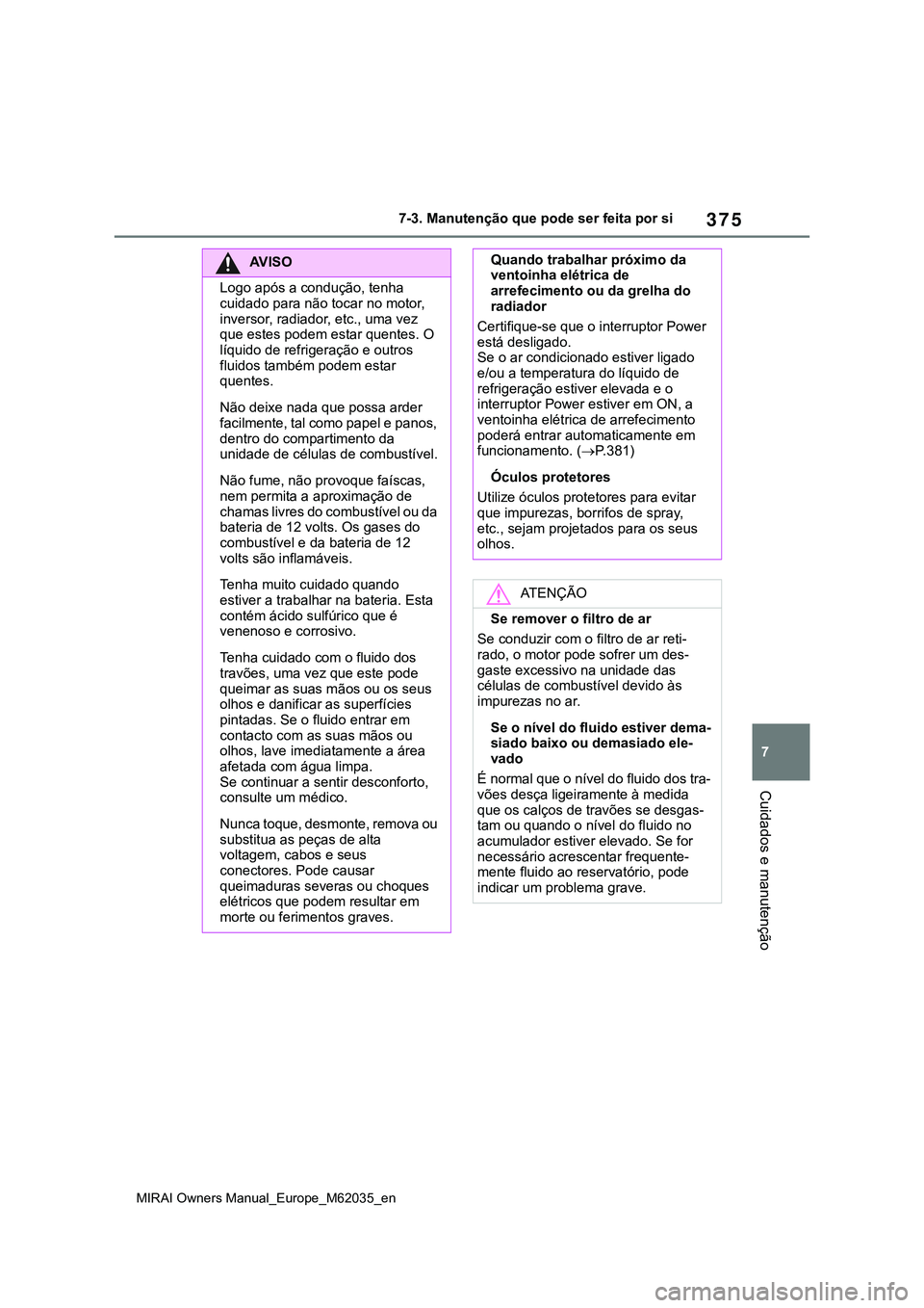 TOYOTA MIRAI 2021  Manual de utilização (in Portuguese) 375
7
MIRAI Owners Manual_Europe_M62035_en
7-3. Manutenção que pode ser feita por si
Cuidados e manutenção
AV I S O
Logo após a condução, tenha 
cuidado para não tocar no motor, 
inversor, rad