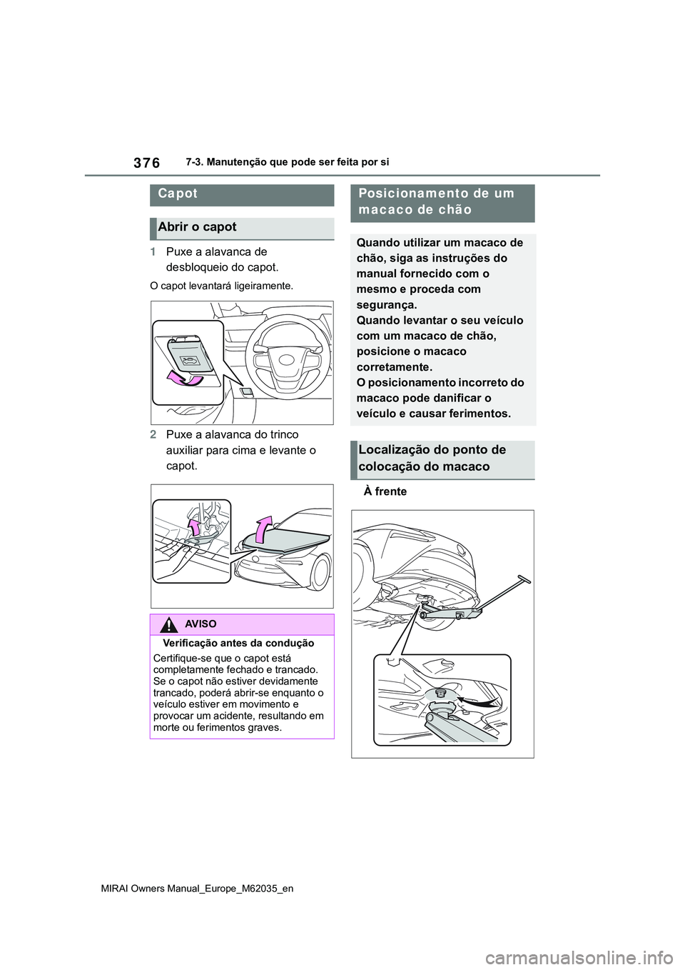 TOYOTA MIRAI 2021  Manual de utilização (in Portuguese) 376
MIRAI Owners Manual_Europe_M62035_en
7-3. Manutenção que pode ser feita por si
1Puxe a alavanca de 
desbloqueio do capot.
O capot levantará ligeiramente.
2Puxe a alavanca do trinco 
auxiliar pa