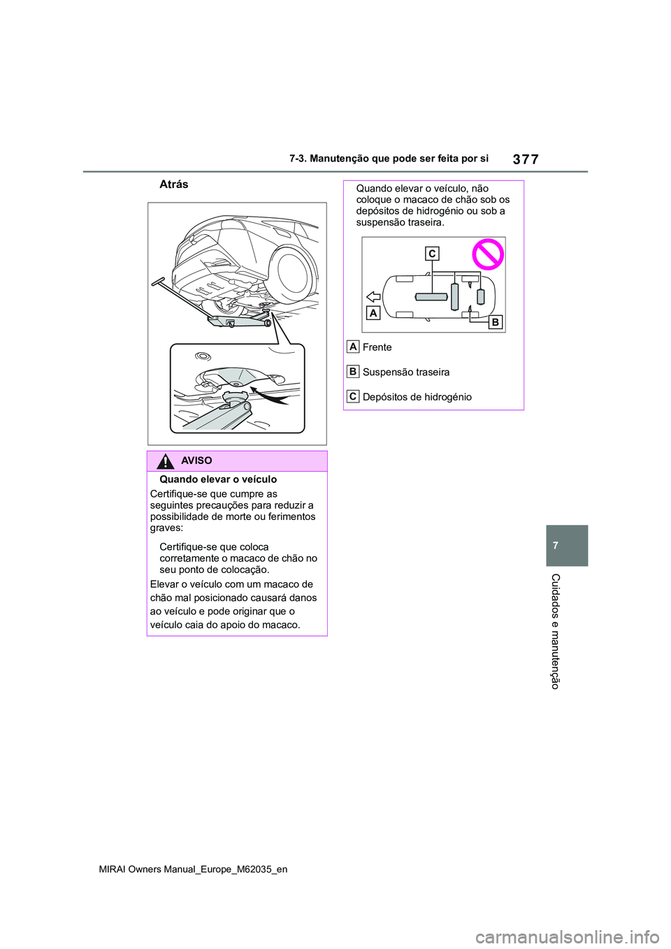 TOYOTA MIRAI 2021  Manual de utilização (in Portuguese) 377
7
MIRAI Owners Manual_Europe_M62035_en
7-3. Manutenção que pode ser feita por si
Cuidados e manutenção
Atrás
AV I S O
Quando elevar o veículo
Certifique-se que cumpre as 
seguintes precauç