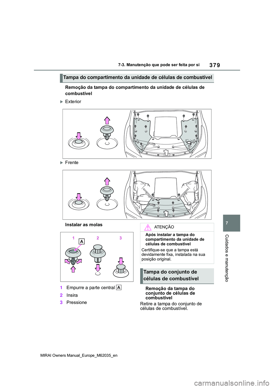TOYOTA MIRAI 2021  Manual de utilização (in Portuguese) 379
7
MIRAI Owners Manual_Europe_M62035_en
7-3. Manutenção que pode ser feita por si
Cuidados e manutenção
Remoção da tampa do compartimento da unidade de células de 
combustível
Exterior
