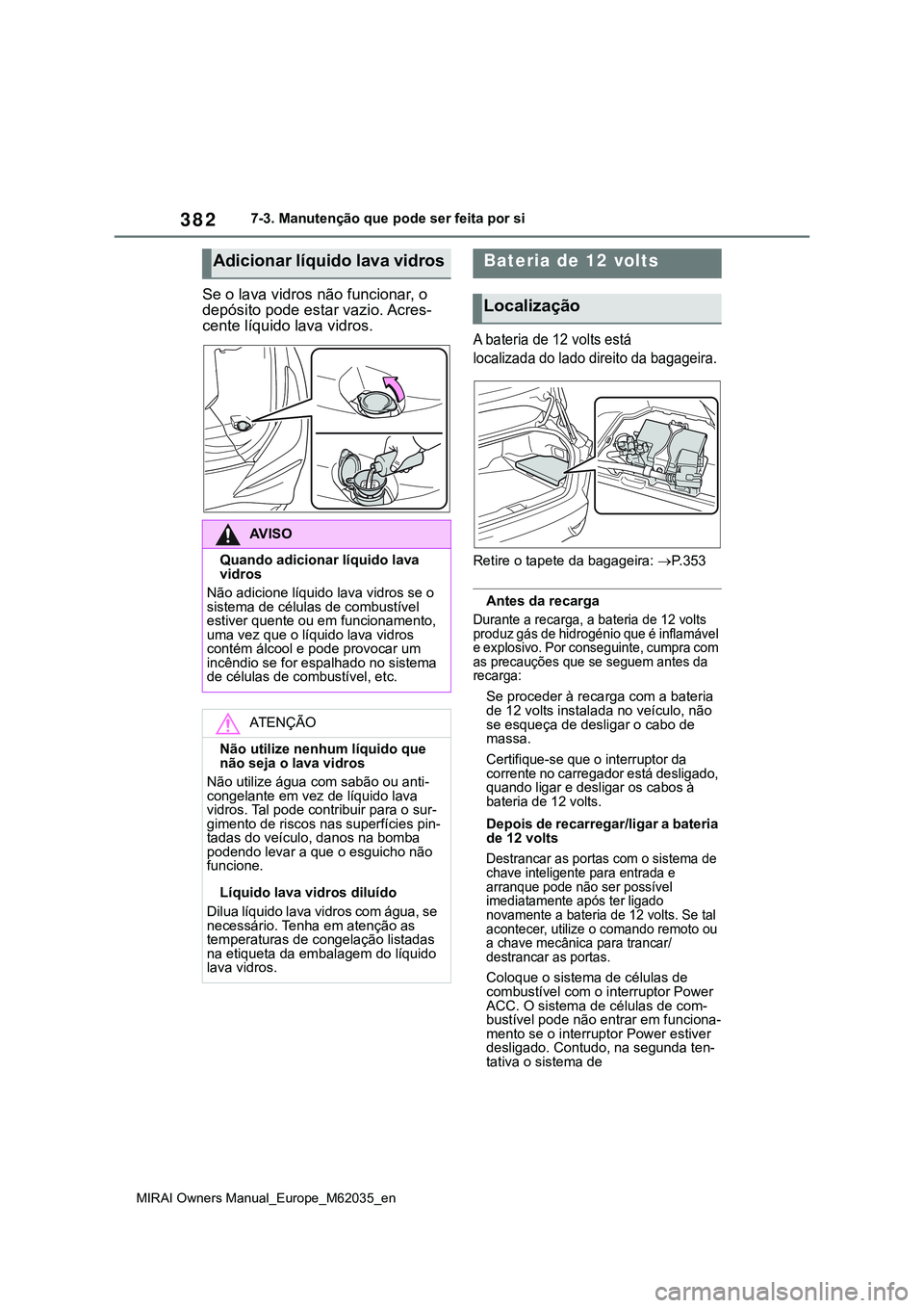 TOYOTA MIRAI 2021  Manual de utilização (in Portuguese) 382
MIRAI Owners Manual_Europe_M62035_en
7-3. Manutenção que pode ser feita por si
Se o lava vidros não funcionar, o 
depósito pode estar vazio. Acres-
cente líquido lava vidros.
A bateria de 12 