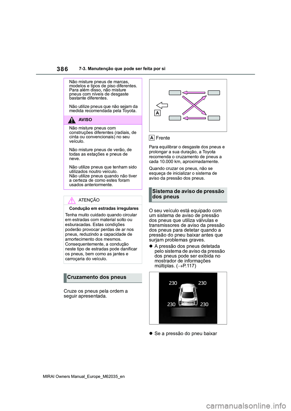 TOYOTA MIRAI 2021  Manual de utilização (in Portuguese) 386
MIRAI Owners Manual_Europe_M62035_en
7-3. Manutenção que pode ser feita por si
Cruze os pneus pela ordem a 
seguir apresentada.Frente
Para equilibrar o desgaste dos pneus e 
prolongar a sua dura