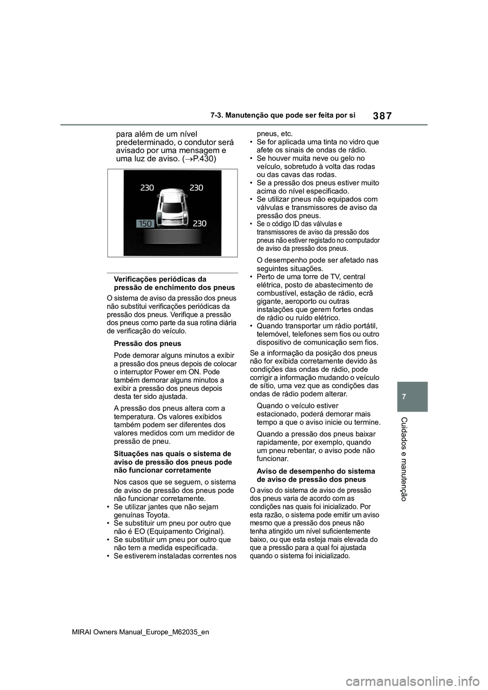 TOYOTA MIRAI 2021  Manual de utilização (in Portuguese) 387
7
MIRAI Owners Manual_Europe_M62035_en
7-3. Manutenção que pode ser feita por si
Cuidados e manutenção
para além de um nível 
predeterminado, o condutor será 
avisado por uma mensagem e 
um