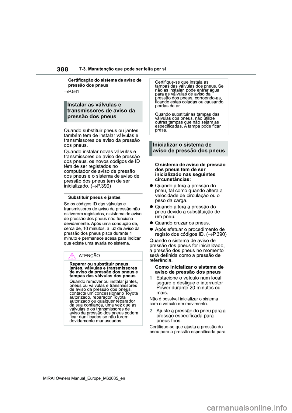 TOYOTA MIRAI 2021  Manual de utilização (in Portuguese) 388
MIRAI Owners Manual_Europe_M62035_en
7-3. Manutenção que pode ser feita por si
Certificação do sistema de aviso de 
pressão dos pneus
P.561
Quando substituir pneus ou jantes, 
também tem 
