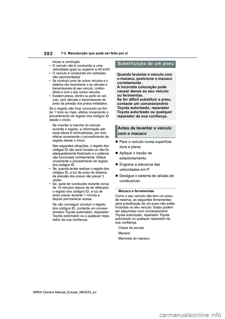 TOYOTA MIRAI 2021  Manual de utilização (in Portuguese) 392
MIRAI Owners Manual_Europe_M62035_en
7-3. Manutenção que pode ser feita por si
iniciar a condução.
• O veículo não é conduzido a uma 
velocidade igual ou superior a 40 km/h
• O veículo