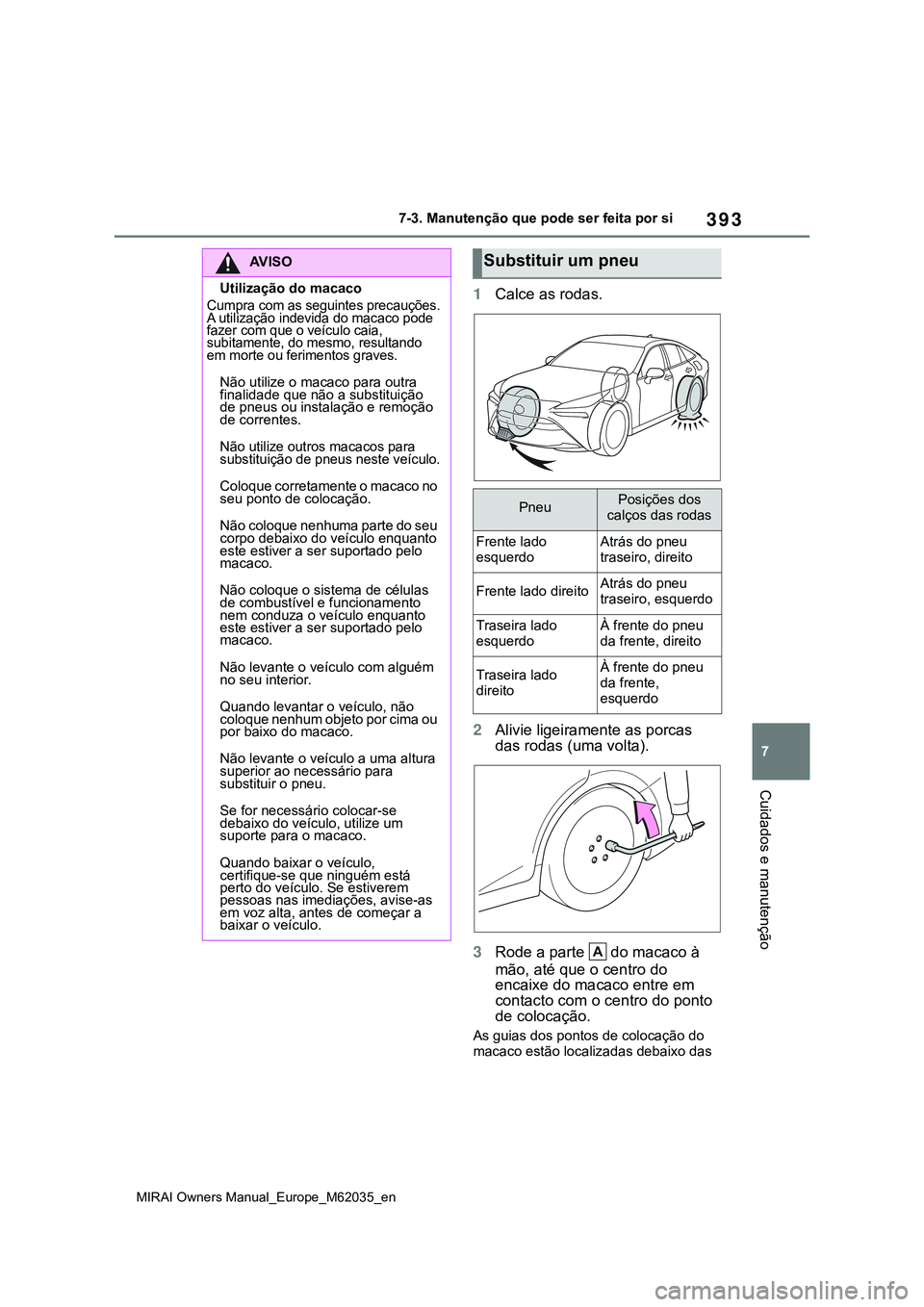 TOYOTA MIRAI 2021  Manual de utilização (in Portuguese) 393
7
MIRAI Owners Manual_Europe_M62035_en
7-3. Manutenção que pode ser feita por si
Cuidados e manutenção
1Calce as rodas.
2Alivie ligeiramente as porcas 
das rodas (uma volta).
3Rode a parte   d