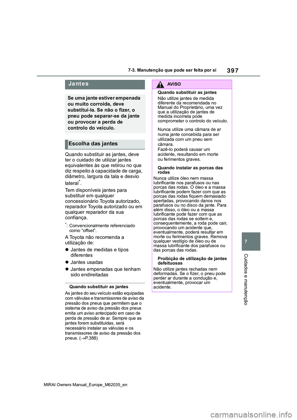 TOYOTA MIRAI 2021  Manual de utilização (in Portuguese) 397
7
MIRAI Owners Manual_Europe_M62035_en
7-3. Manutenção que pode ser feita por si
Cuidados e manutenção
Quando substituir as jantes, deve 
ter o cuidado de utilizar jantes 
equivalentes às que