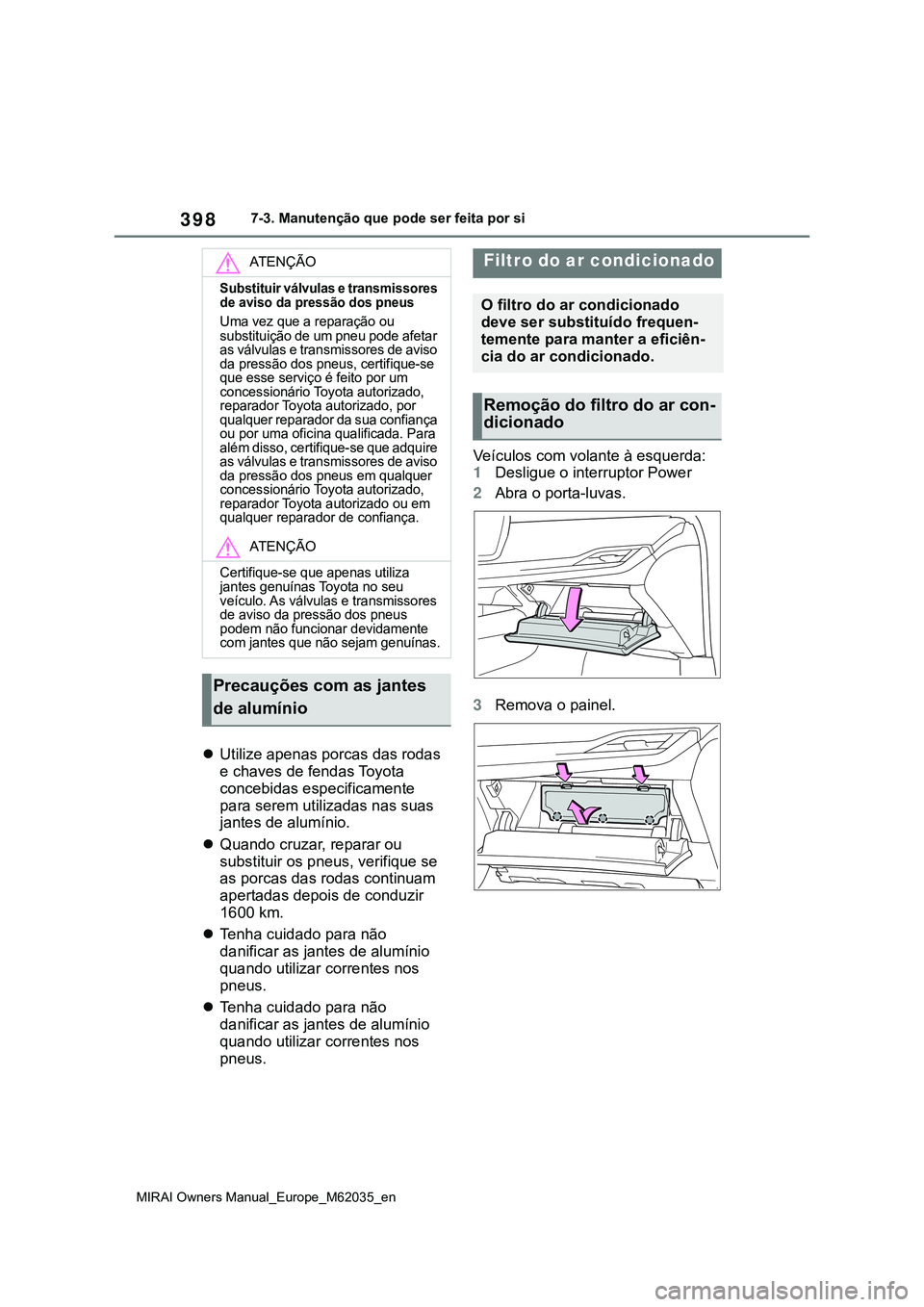 TOYOTA MIRAI 2021  Manual de utilização (in Portuguese) 398
MIRAI Owners Manual_Europe_M62035_en
7-3. Manutenção que pode ser feita por si
Utilize apenas porcas das rodas 
e chaves de fendas Toyota 
concebidas especificamente 
para serem utilizadas na