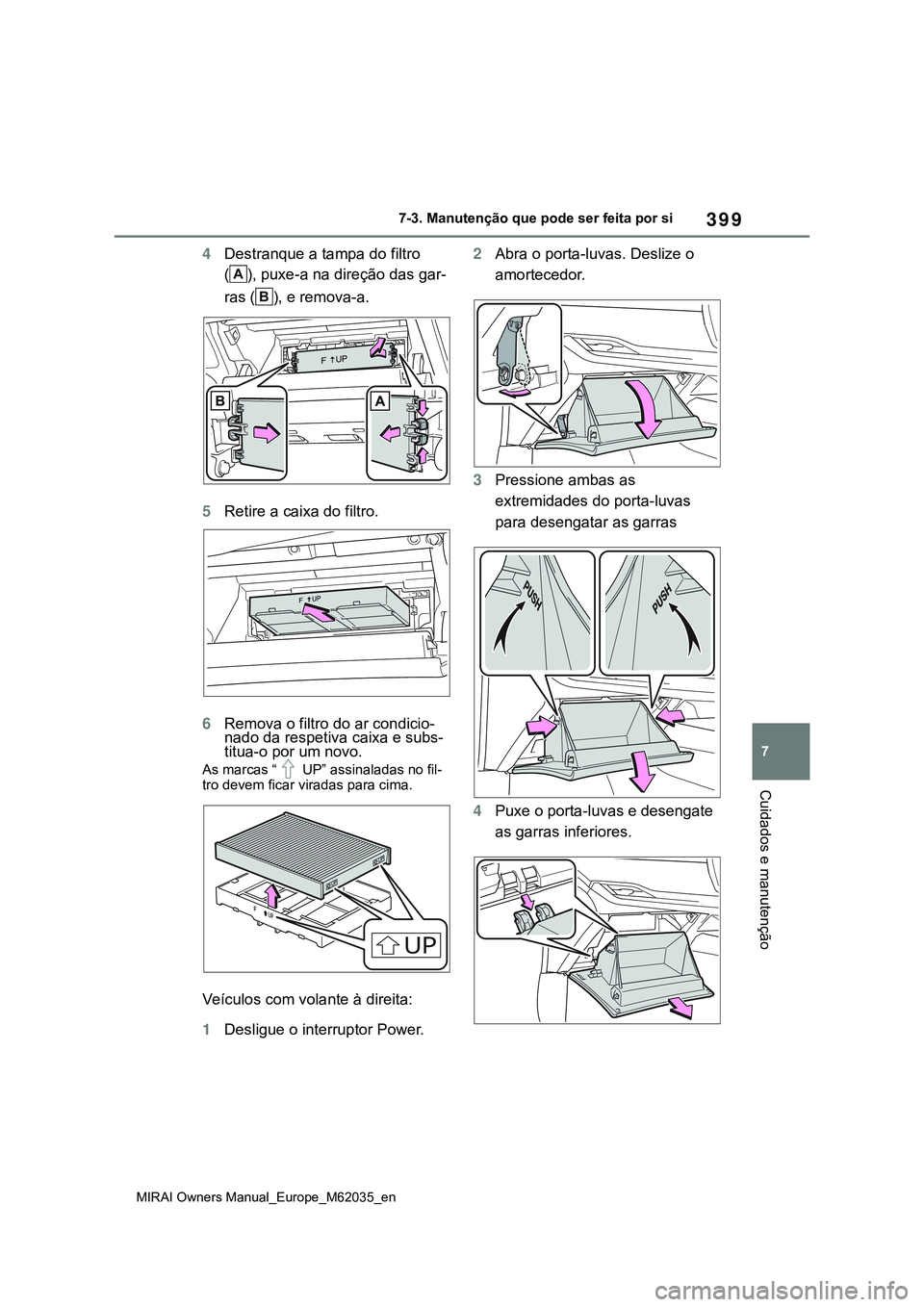 TOYOTA MIRAI 2021  Manual de utilização (in Portuguese) 399
7
MIRAI Owners Manual_Europe_M62035_en
7-3. Manutenção que pode ser feita por si
Cuidados e manutenção
4Destranque a tampa do filtro 
( ), puxe-a na direção das gar-
ras ( ), e remova-a.
5Re