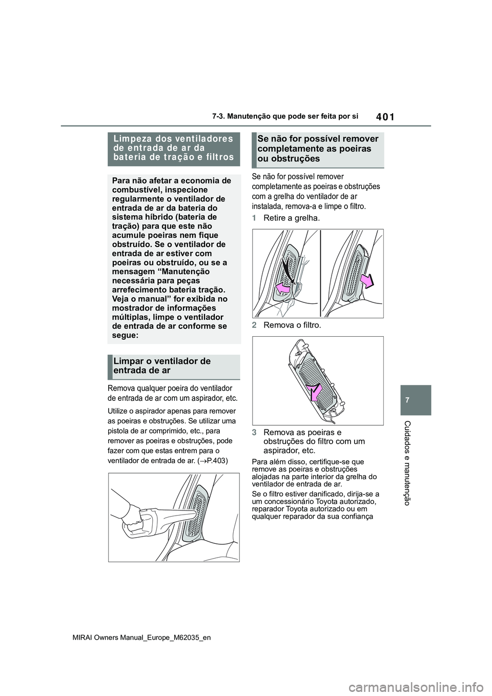 TOYOTA MIRAI 2021  Manual de utilização (in Portuguese) 401
7
MIRAI Owners Manual_Europe_M62035_en
7-3. Manutenção que pode ser feita por si
Cuidados e manutenção
Remova qualquer poeira do ventilador 
de entrada de ar com um aspirador, etc.
Utilize o a