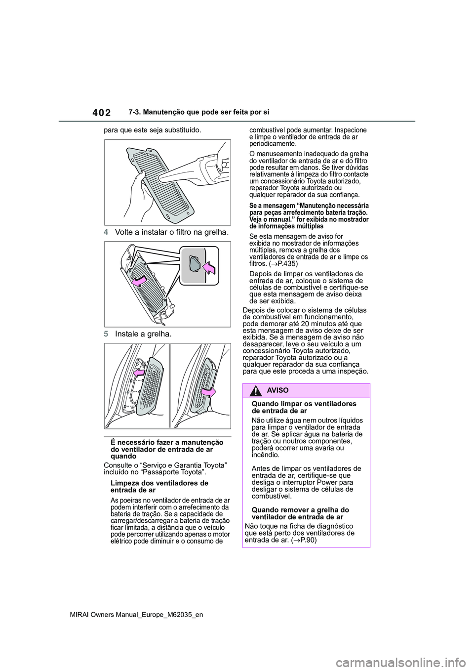 TOYOTA MIRAI 2021  Manual de utilização (in Portuguese) 402
MIRAI Owners Manual_Europe_M62035_en
7-3. Manutenção que pode ser feita por si
para que este seja substituído.
4Volte a instalar o filtro na grelha.
5Instale a grelha.
É necessário fazer a ma