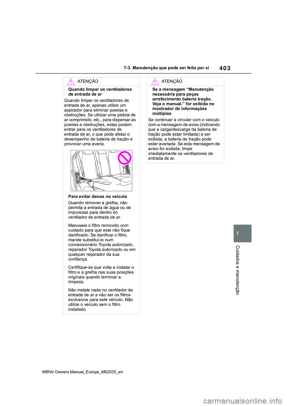 TOYOTA MIRAI 2021  Manual de utilização (in Portuguese) 403
7
MIRAI Owners Manual_Europe_M62035_en
7-3. Manutenção que pode ser feita por si
Cuidados e manutenção
ATENÇÃO
Quando limpar os ventiladores 
de entrada de ar
Quando limpar os ventiladores d