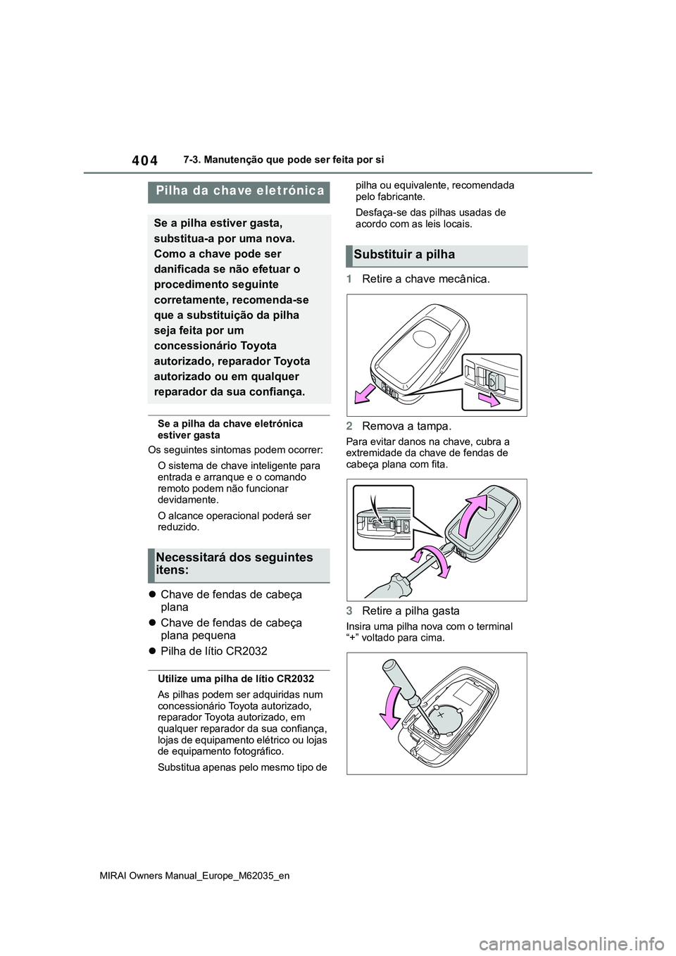TOYOTA MIRAI 2021  Manual de utilização (in Portuguese) 404
MIRAI Owners Manual_Europe_M62035_en
7-3. Manutenção que pode ser feita por si
Se a pilha da chave eletrónica 
estiver gasta
Os seguintes sintomas podem ocorrer:
O sistema de chave inteligente 