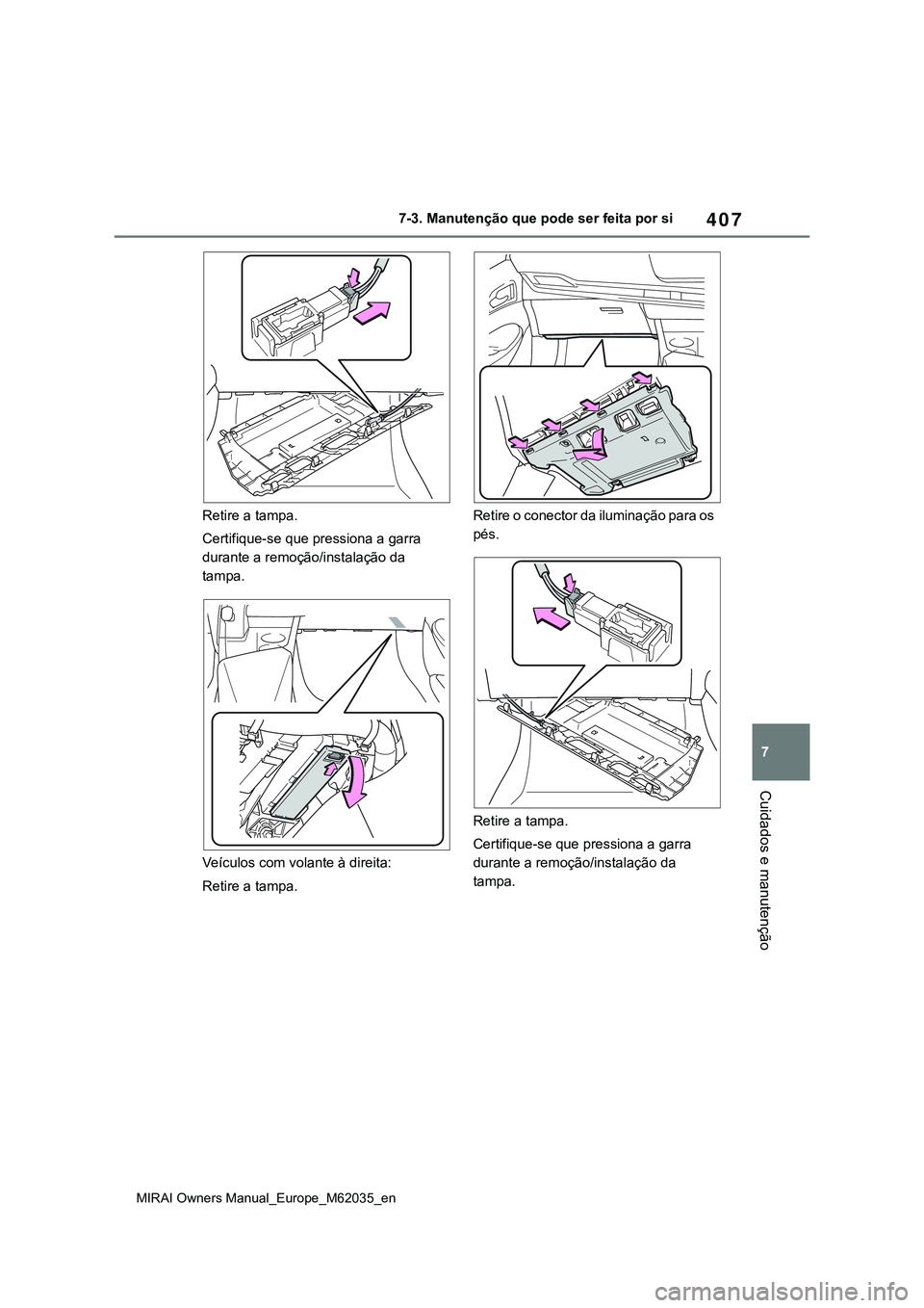 TOYOTA MIRAI 2021 Manual de utilização (in Portuguese) 407
7
MIRAI Owners Manual_Europe_M62035_en
7-3. Manutenção que pode ser feita por si
Cuidados e manutenção
Retire a tampa.
Certifique-se que pressiona a garra
durante a remoção/instalação da TOYOTA MIRAI 2021 Manual de utilização (in Portuguese) 407
7
MIRAI Owners Manual_Europe_M62035_en
7-3. Manutenção que pode ser feita por si
Cuidados e manutenção
Retire a tampa.
Certifique-se que pressiona a garra
durante a remoção/instalação da