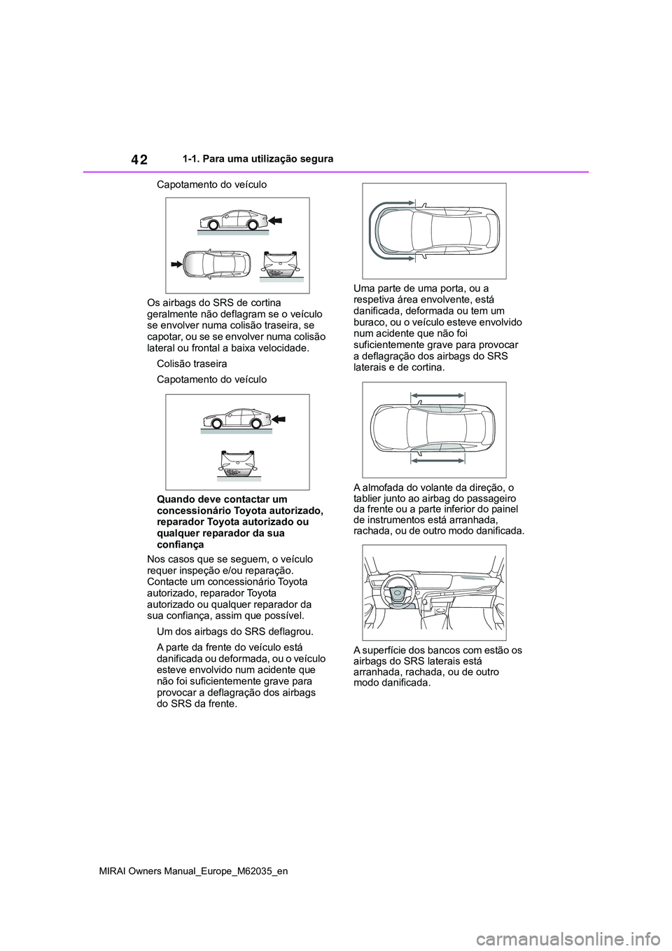 TOYOTA MIRAI 2021  Manual de utilização (in Portuguese) 42
MIRAI Owners Manual_Europe_M62035_en
1-1. Para uma utilização segura
Capotamento do veículo
Os airbags do SRS de cortina 
geralmente não deflagram se o veículo 
se envolver numa colisão trase