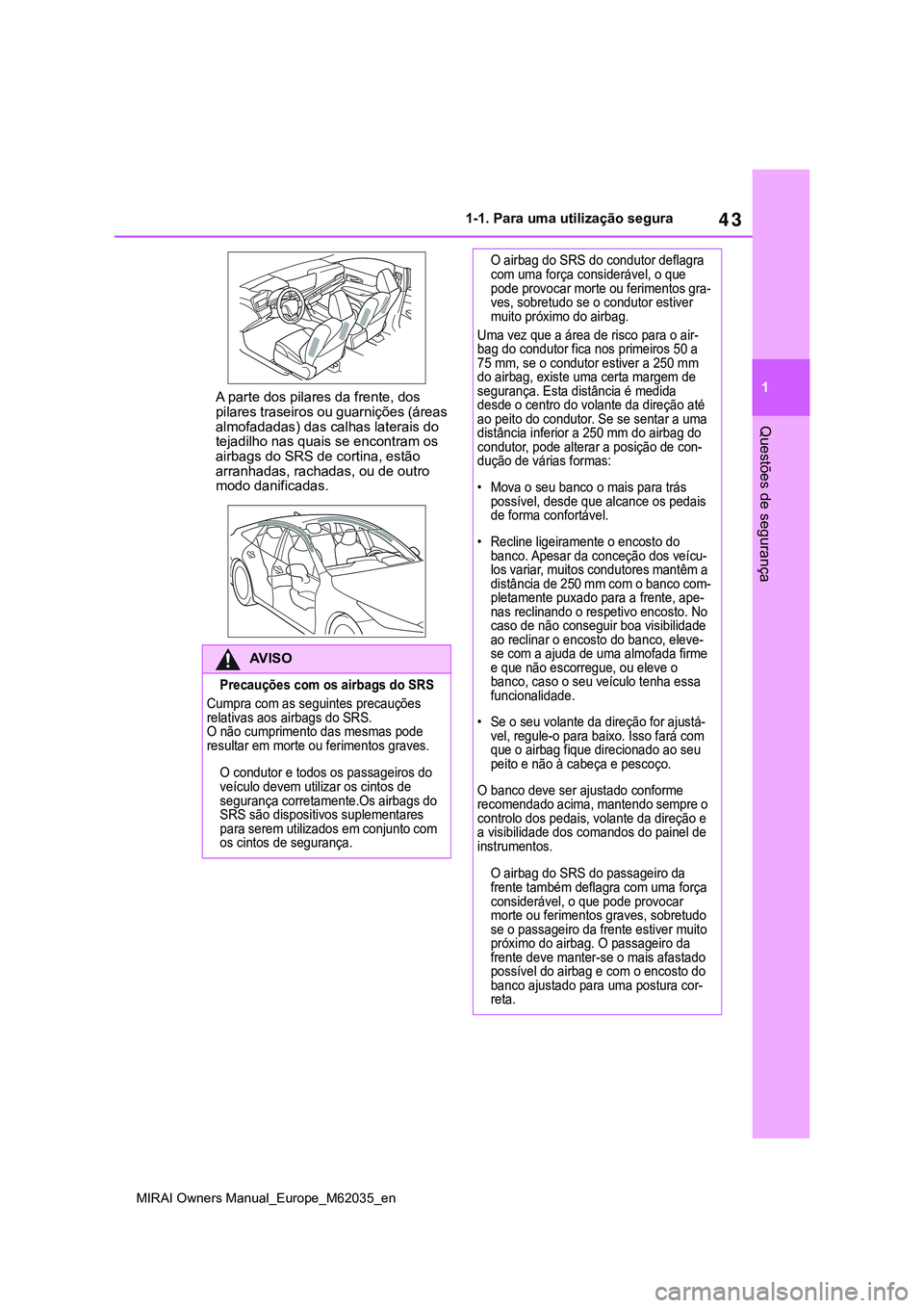 TOYOTA MIRAI 2021  Manual de utilização (in Portuguese) 43
1
MIRAI Owners Manual_Europe_M62035_en
1-1. Para uma utilização segura
Questões de segurança
A parte dos pilares da frente, dos 
pilares traseiros ou guarnições (áreas 
almofadadas) das calh