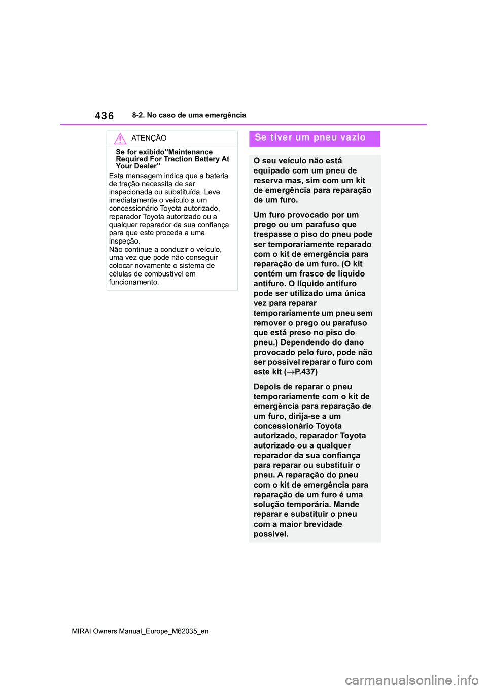 TOYOTA MIRAI 2021 Manual de utilização (in Portuguese) 436
MIRAI Owners Manual_Europe_M62035_en
8-2. No caso de uma emergência
ATENÇÃO
Se for exibido“Maintenance
Required For Traction Battery At
Yo u r D e a l e r ”
Esta mensagem indica que a b TOYOTA MIRAI 2021 Manual de utilização (in Portuguese) 436
MIRAI Owners Manual_Europe_M62035_en
8-2. No caso de uma emergência
ATENÇÃO
Se for exibido“Maintenance
Required For Traction Battery At
Yo u r D e a l e r ”
Esta mensagem indica que a b