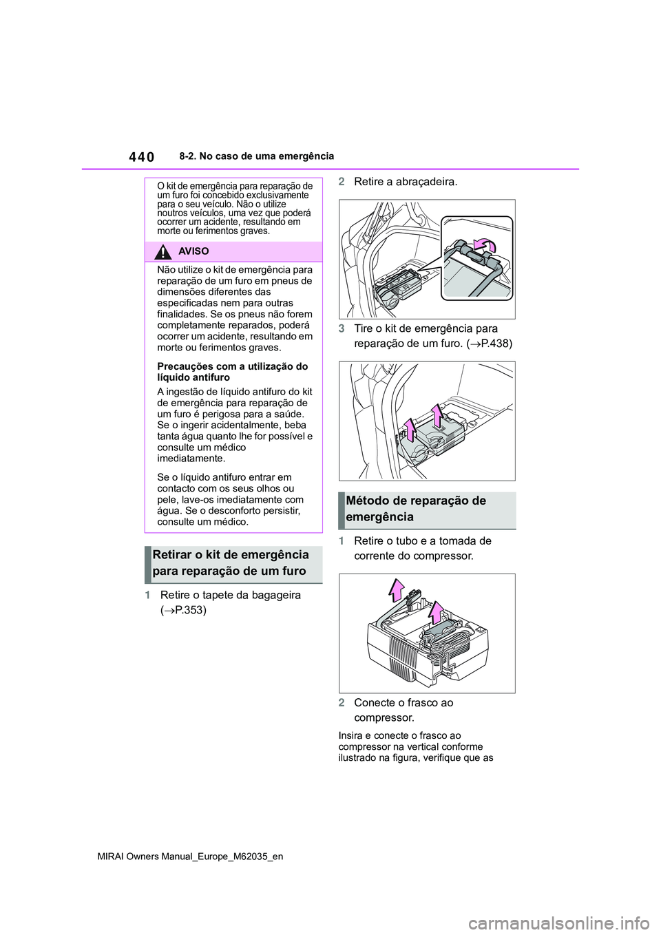 TOYOTA MIRAI 2021  Manual de utilização (in Portuguese) 440
MIRAI Owners Manual_Europe_M62035_en
8-2. No caso de uma emergência
1Retire o tapete da bagageira 
(P.353)2Retire a abraçadeira.
3Tire o kit de emergência para 
reparação de um furo. (P