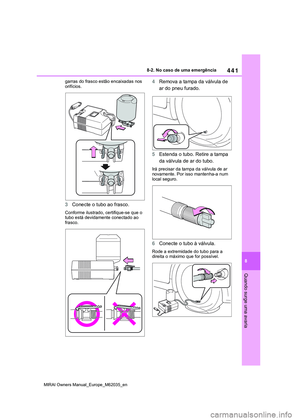 TOYOTA MIRAI 2021  Manual de utilização (in Portuguese) 441
8
MIRAI Owners Manual_Europe_M62035_en
8-2. No caso de uma emergência
Quando surge uma avaria
garras do frasco estão encaixadas nos 
orifícios.
3Conecte o tubo ao frasco.
Conforme ilustrado, ce