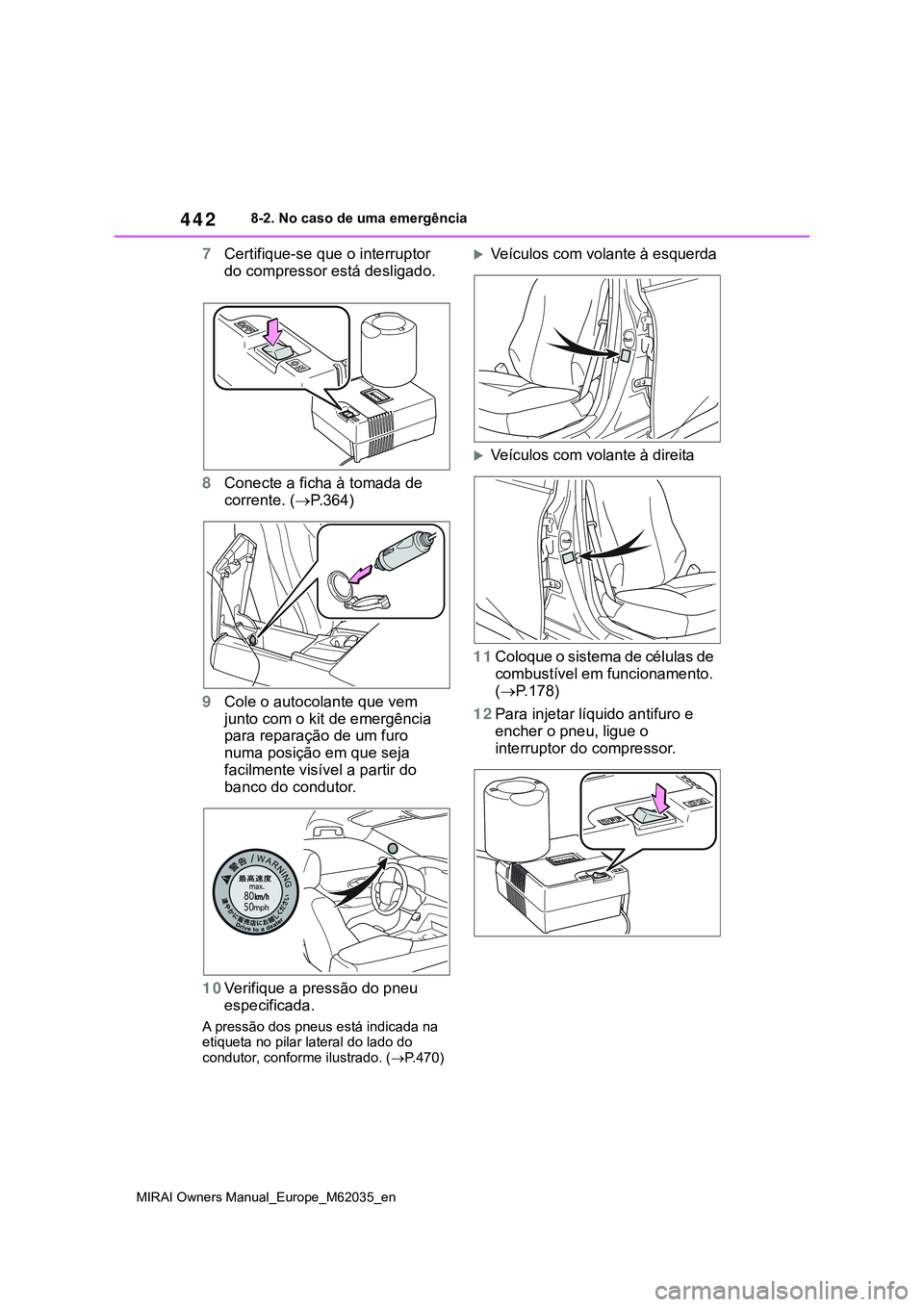 TOYOTA MIRAI 2021  Manual de utilização (in Portuguese) 442
MIRAI Owners Manual_Europe_M62035_en
8-2. No caso de uma emergência
7Certifique-se que o interruptor 
do compressor está desligado.
8Conecte a ficha à tomada de 
corrente. (P.364)
9Cole o au
