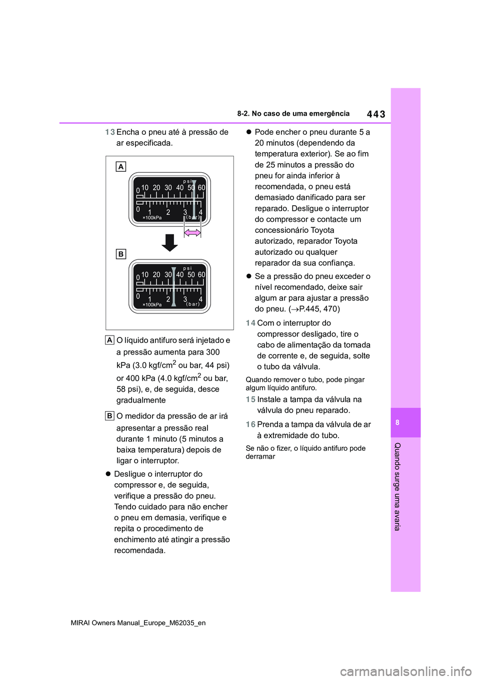 TOYOTA MIRAI 2021  Manual de utilização (in Portuguese) 443
8
MIRAI Owners Manual_Europe_M62035_en
8-2. No caso de uma emergência
Quando surge uma avaria
13Encha o pneu até à pressão de 
ar especificada.
O líquido antifuro será injetado e 
a pressão