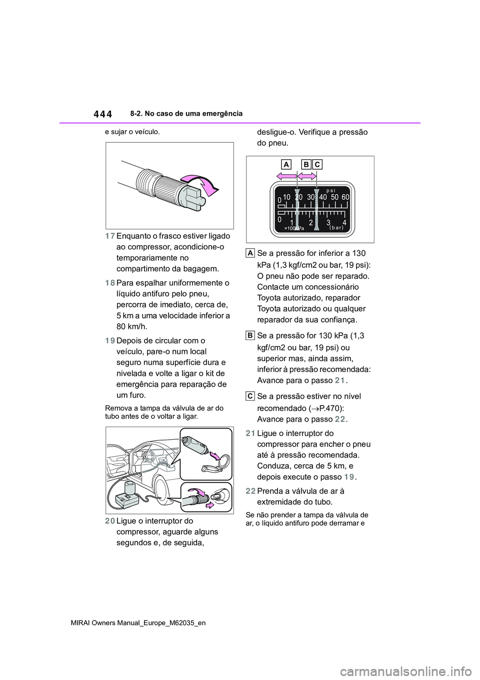 TOYOTA MIRAI 2021  Manual de utilização (in Portuguese) 444
MIRAI Owners Manual_Europe_M62035_en
8-2. No caso de uma emergência
e sujar o veículo.
17Enquanto o frasco estiver ligado 
ao compressor, acondicione-o 
temporariamente no 
compartimento da baga
