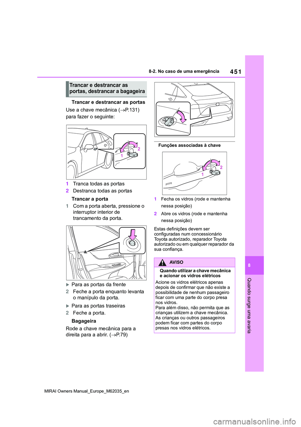 TOYOTA MIRAI 2021 Manual de utilização (in Portuguese) 451
8
MIRAI Owners Manual_Europe_M62035_en
8-2. No caso de uma emergência
Quando surge uma avaria
Trancar e destrancar as portas
Use a chave mecânica (P.131)
para fazer o seguinte:
1Tranca todas TOYOTA MIRAI 2021 Manual de utilização (in Portuguese) 451
8
MIRAI Owners Manual_Europe_M62035_en
8-2. No caso de uma emergência
Quando surge uma avaria
Trancar e destrancar as portas
Use a chave mecânica (P.131)
para fazer o seguinte:
1Tranca todas