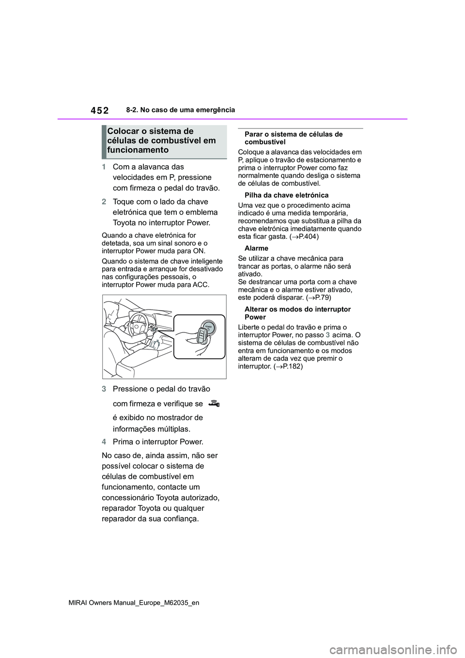 TOYOTA MIRAI 2021 Manual de utilização (in Portuguese) 452
MIRAI Owners Manual_Europe_M62035_en
8-2. No caso de uma emergência
1Com a alavanca das
velocidades em P, pressione
com firmeza o pedal do travão.
2Toque com o lado da chave
eletrónica que t TOYOTA MIRAI 2021 Manual de utilização (in Portuguese) 452
MIRAI Owners Manual_Europe_M62035_en
8-2. No caso de uma emergência
1Com a alavanca das
velocidades em P, pressione
com firmeza o pedal do travão.
2Toque com o lado da chave
eletrónica que t