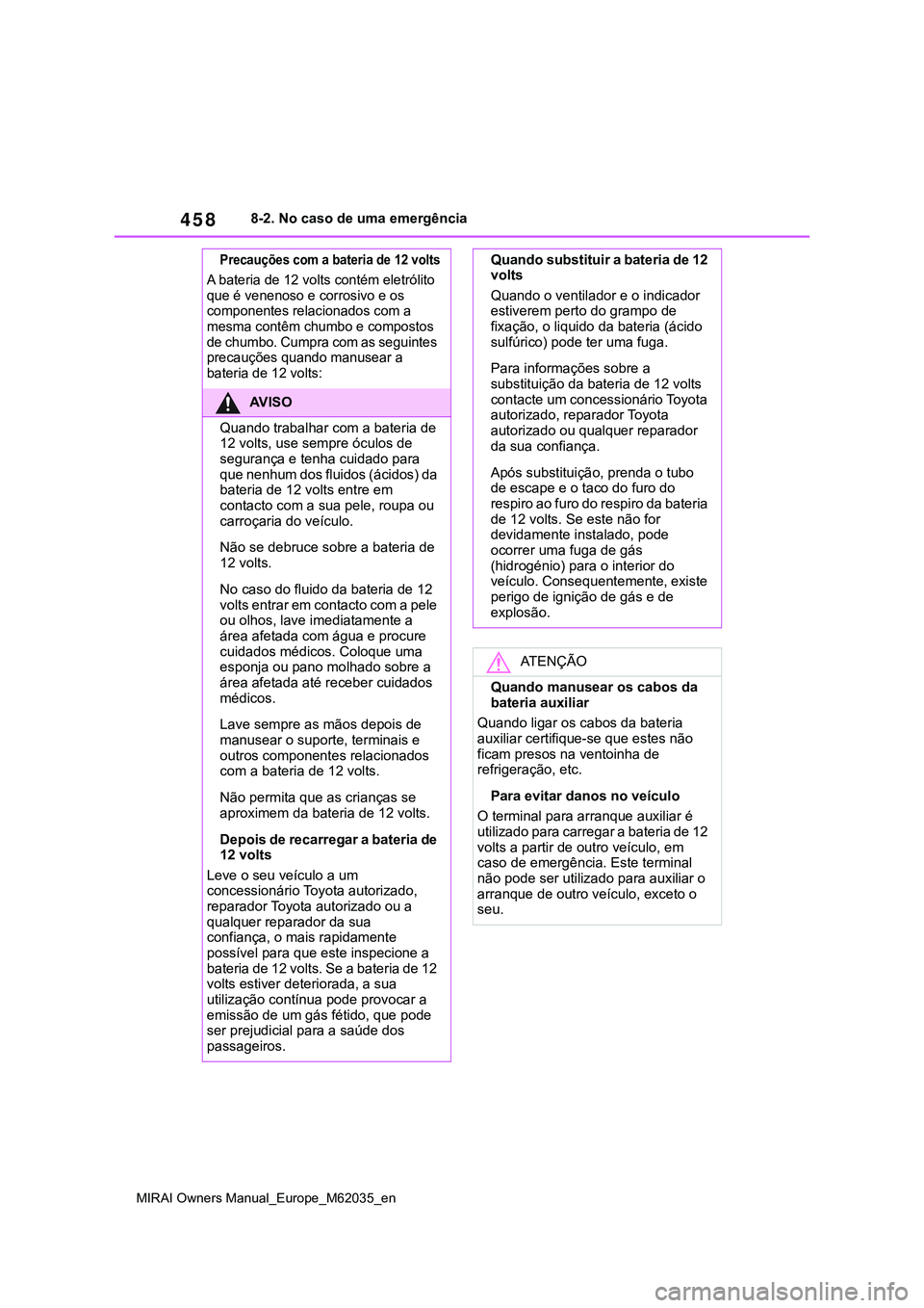TOYOTA MIRAI 2021 Manual de utilização (in Portuguese) 458
MIRAI Owners Manual_Europe_M62035_en
8-2. No caso de uma emergência
Precauções com a bateria de 12 volts
A bateria de 12 volts contém eletrólito
que é venenoso e corrosivo e os
componentes TOYOTA MIRAI 2021 Manual de utilização (in Portuguese) 458
MIRAI Owners Manual_Europe_M62035_en
8-2. No caso de uma emergência
Precauções com a bateria de 12 volts
A bateria de 12 volts contém eletrólito
que é venenoso e corrosivo e os
componentes