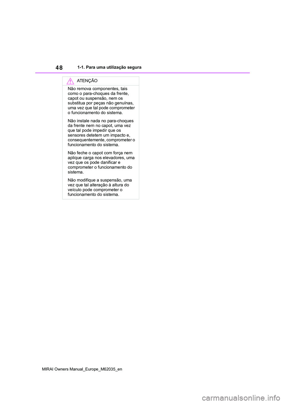 TOYOTA MIRAI 2021 Manual de utilização (in Portuguese) 48
MIRAI Owners Manual_Europe_M62035_en
1-1. Para uma utilização segura
ATENÇÃO
Não remova componentes, tais
como o para-choques da frente,
capot ou suspensão, nem os
substitua por peças nã TOYOTA MIRAI 2021 Manual de utilização (in Portuguese) 48
MIRAI Owners Manual_Europe_M62035_en
1-1. Para uma utilização segura
ATENÇÃO
Não remova componentes, tais
como o para-choques da frente,
capot ou suspensão, nem os
substitua por peças nã