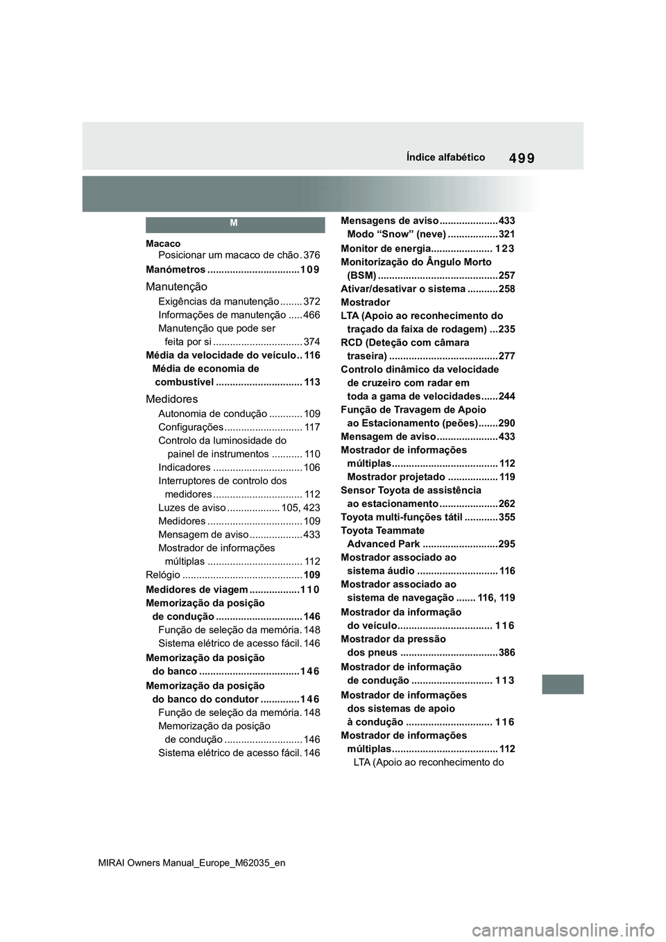 TOYOTA MIRAI 2021 Manual de utilização (in Portuguese) 499
MIRAI Owners Manual_Europe_M62035_en
Índice alfabético
M
Macaco
Posicionar um macaco de chão . 376
Manómetros .................................109
Manutenção
Exigências da manutenção .... TOYOTA MIRAI 2021 Manual de utilização (in Portuguese) 499
MIRAI Owners Manual_Europe_M62035_en
Índice alfabético
M
Macaco
Posicionar um macaco de chão . 376
Manómetros .................................109
Manutenção
Exigências da manutenção ....
