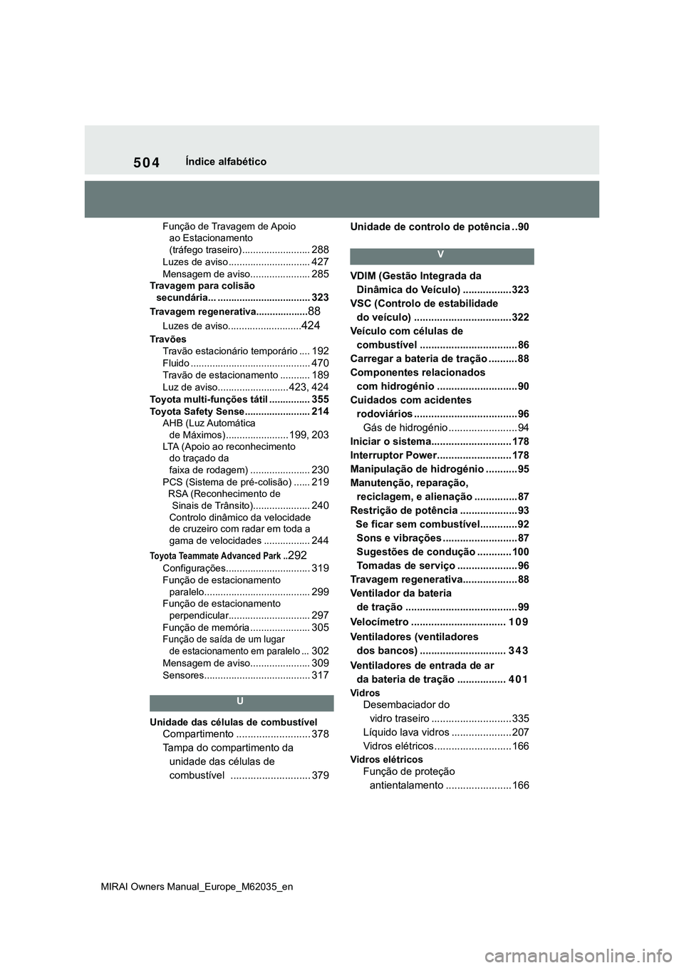TOYOTA MIRAI 2021 Manual de utilização (in Portuguese) 504
MIRAI Owners Manual_Europe_M62035_en
Índice alfabético
Função de Travagem de Apoio
ao Estacionamento
(tráfego traseiro) .........................
288
Luzes de aviso ........................ TOYOTA MIRAI 2021 Manual de utilização (in Portuguese) 504
MIRAI Owners Manual_Europe_M62035_en
Índice alfabético
Função de Travagem de Apoio
ao Estacionamento
(tráfego traseiro) .........................
288
Luzes de aviso ........................