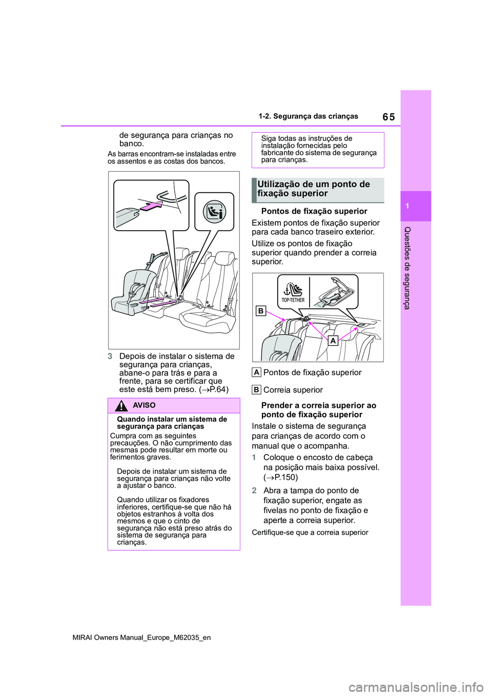 TOYOTA MIRAI 2021 Manual de utilização (in Portuguese) 65
1
MIRAI Owners Manual_Europe_M62035_en
1-2. Segurança das crianças
Questões de segurança
de segurança para crianças no
banco.
As barras encontram-se instaladas entre
os assentos e as costas TOYOTA MIRAI 2021 Manual de utilização (in Portuguese) 65
1
MIRAI Owners Manual_Europe_M62035_en
1-2. Segurança das crianças
Questões de segurança
de segurança para crianças no
banco.
As barras encontram-se instaladas entre
os assentos e as costas