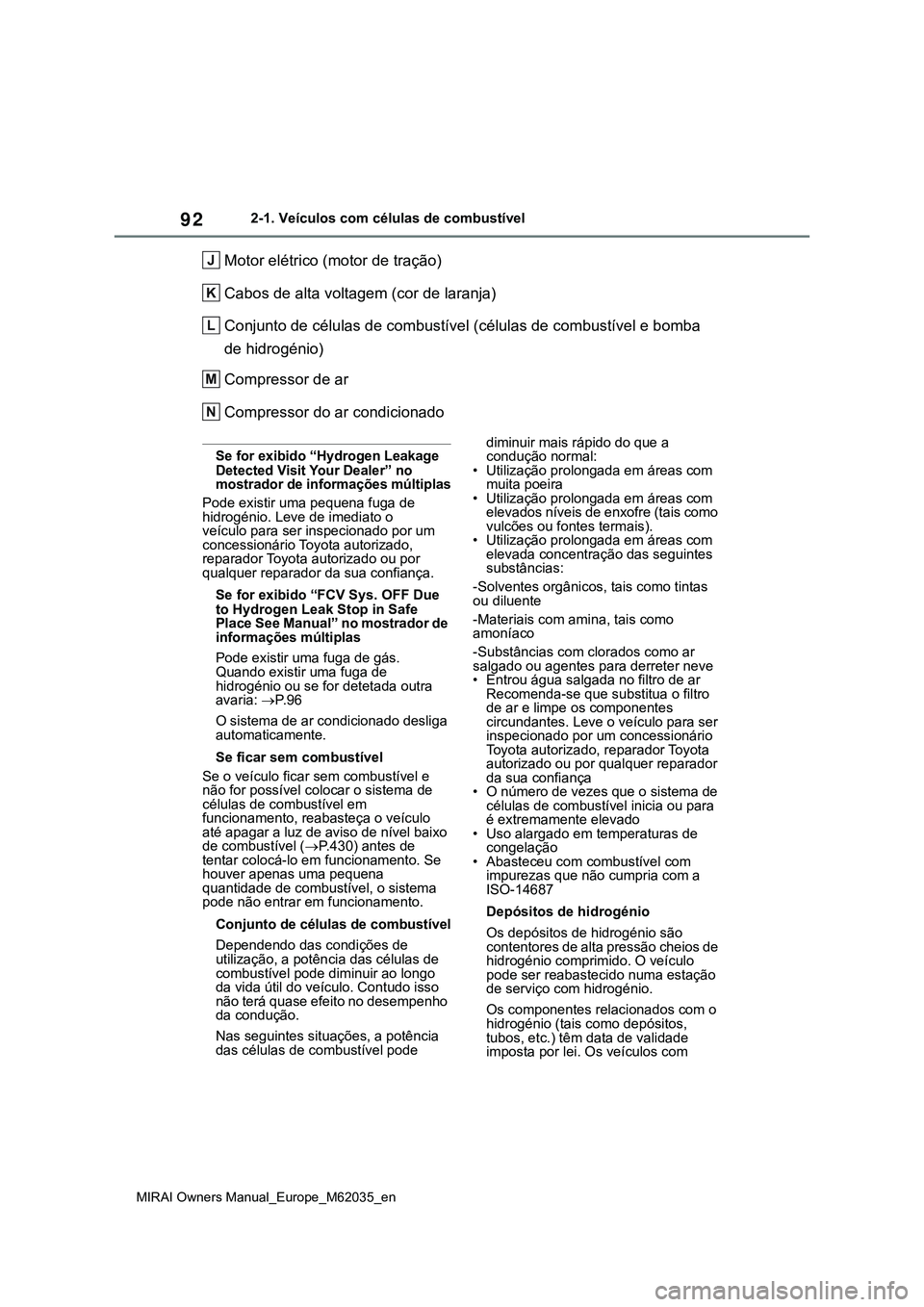 TOYOTA MIRAI 2021 Manual de utilização (in Portuguese) 92
MIRAI Owners Manual_Europe_M62035_en
2-1. Veículos com células de combustível
Motor elétrico (motor de tração)
Cabos de alta voltagem (cor de laranja)
Conjunto de células de combustível (c TOYOTA MIRAI 2021 Manual de utilização (in Portuguese) 92
MIRAI Owners Manual_Europe_M62035_en
2-1. Veículos com células de combustível
Motor elétrico (motor de tração)
Cabos de alta voltagem (cor de laranja)
Conjunto de células de combustível (c