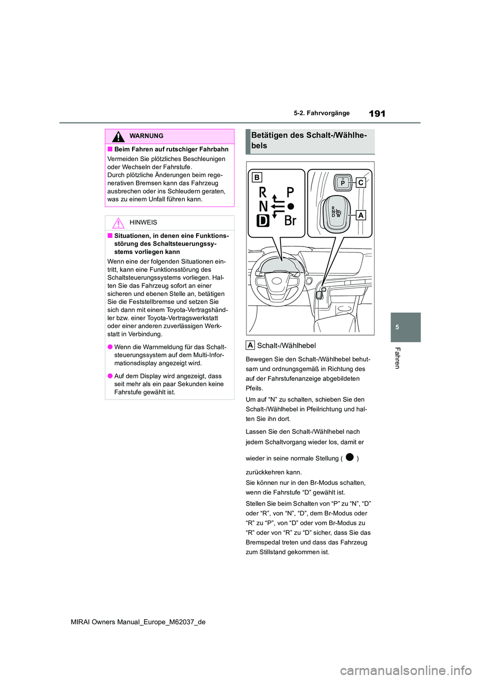 TOYOTA MIRAI 2020 Betriebsanleitungen (in German) 191
5
MIRAI Owners Manual_Europe_M62037_de
5-2. Fahrvorgänge
FahrenSchalt-/Wählhebel
Bewegen Sie den Schalt-/Wählhebel behut-
sam und ordnungsgemäß in Richtung des
auf der Fahrstufenanzeige abg TOYOTA MIRAI 2020 Betriebsanleitungen (in German) 191
5
MIRAI Owners Manual_Europe_M62037_de
5-2. Fahrvorgänge
FahrenSchalt-/Wählhebel
Bewegen Sie den Schalt-/Wählhebel behut-
sam und ordnungsgemäß in Richtung des
auf der Fahrstufenanzeige abg