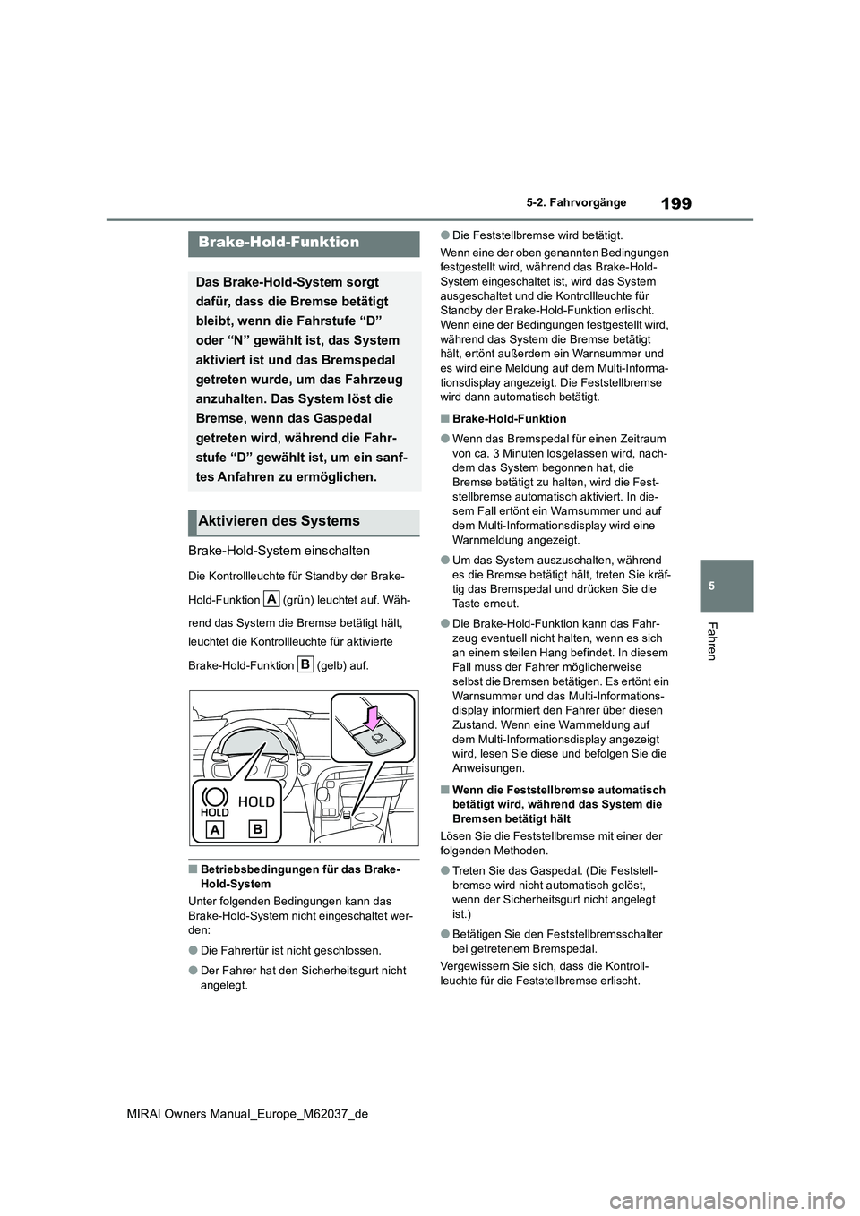 TOYOTA MIRAI 2020 Betriebsanleitungen (in German) 199
5
MIRAI Owners Manual_Europe_M62037_de
5-2. Fahrvorgänge
Fahren
Brake-Hold-System einschalten
Die Kontrollleuchte für Standby der Brake-
Hold-Funktion (grün) leuchtet auf. Wäh-
rend das Sy TOYOTA MIRAI 2020 Betriebsanleitungen (in German) 199
5
MIRAI Owners Manual_Europe_M62037_de
5-2. Fahrvorgänge
Fahren
Brake-Hold-System einschalten
Die Kontrollleuchte für Standby der Brake-
Hold-Funktion (grün) leuchtet auf. Wäh-
rend das Sy